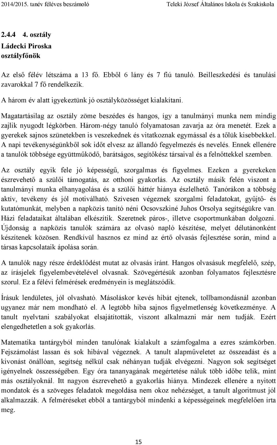 Három-négy tanuló folyamatosan zavarja az óra menetét. Ezek a gyerekek sajnos szünetekben is veszekednek és vitatkoznak egymással és a tőlük kisebbekkel.