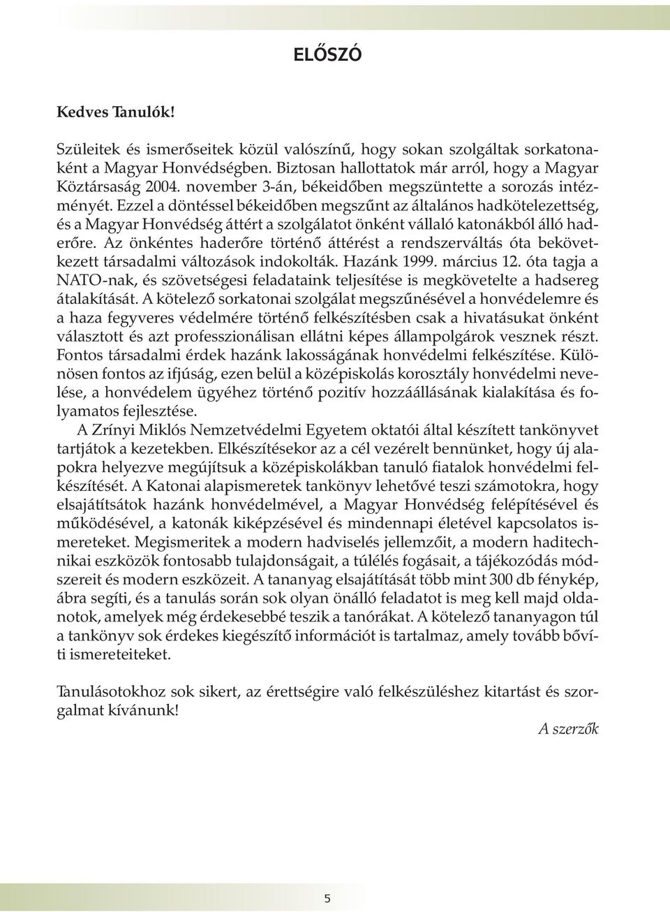 Ezzel a döntéssel békeidõben megszûnt az általános hadkötelezettség, és a Magyar Honvédség áttért a szolgálatot önként vállaló katonákból álló haderõre.