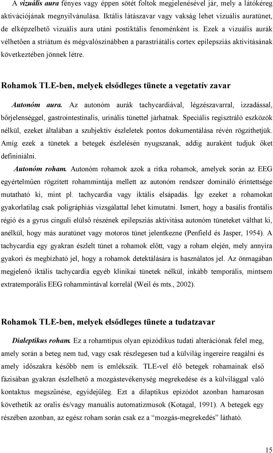 Ezek a vizuális aurák vélhetően a striátum és mégvalószínábben a parastriátális cortex epilepsziás aktivitásának következtében jönnek létre.