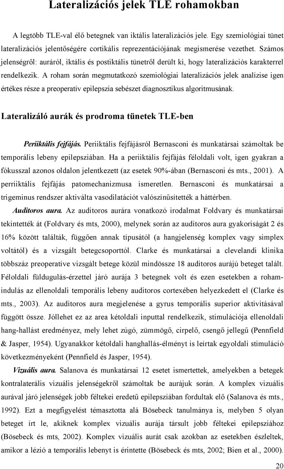 Számos jelenségről: auráról, iktális és postiktális tünetről derült ki, hogy lateralizációs karakterrel rendelkezik.