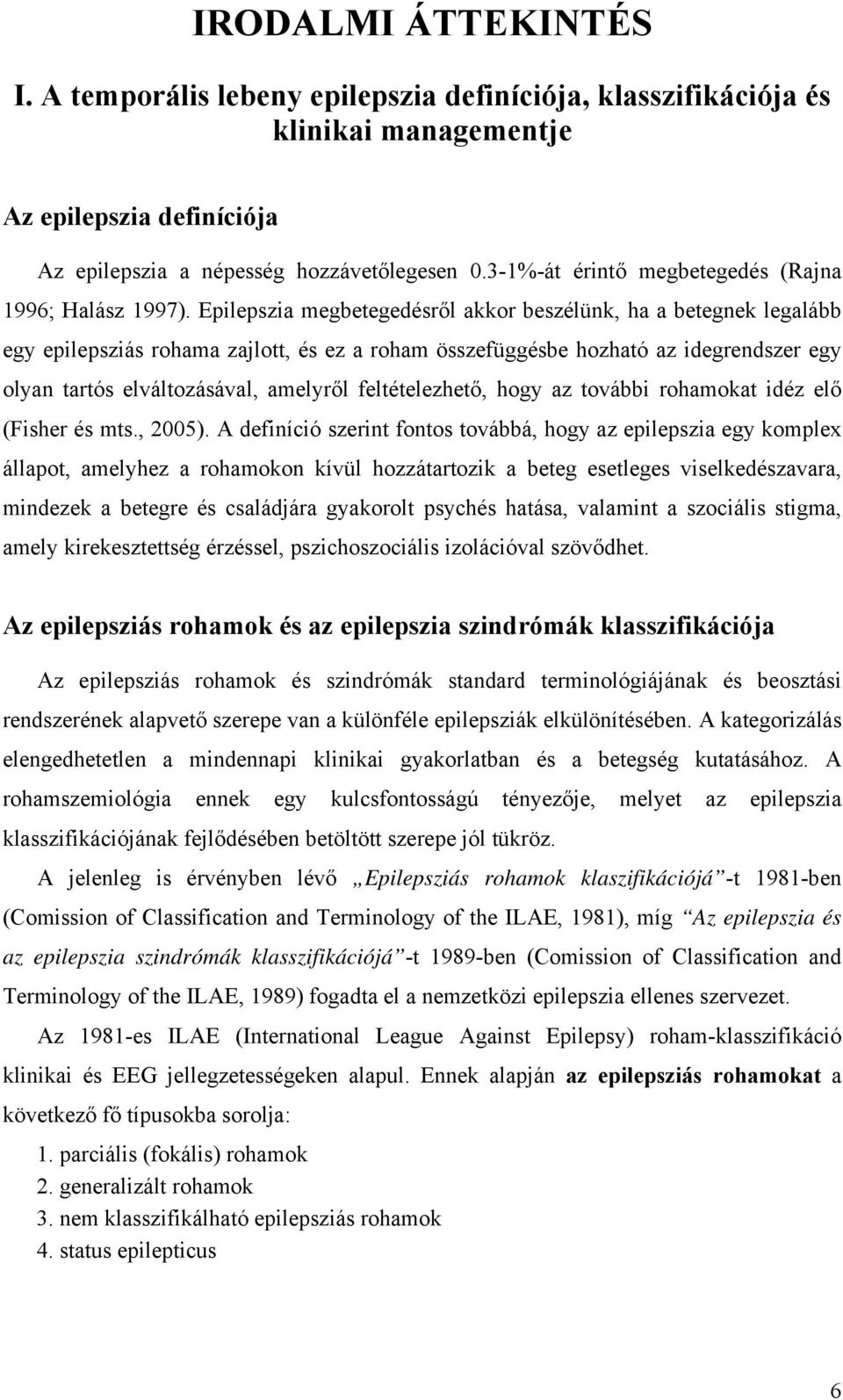 Epilepszia megbetegedésről akkor beszélünk, ha a betegnek legalább egy epilepsziás rohama zajlott, és ez a roham összefüggésbe hozható az idegrendszer egy olyan tartós elváltozásával, amelyről