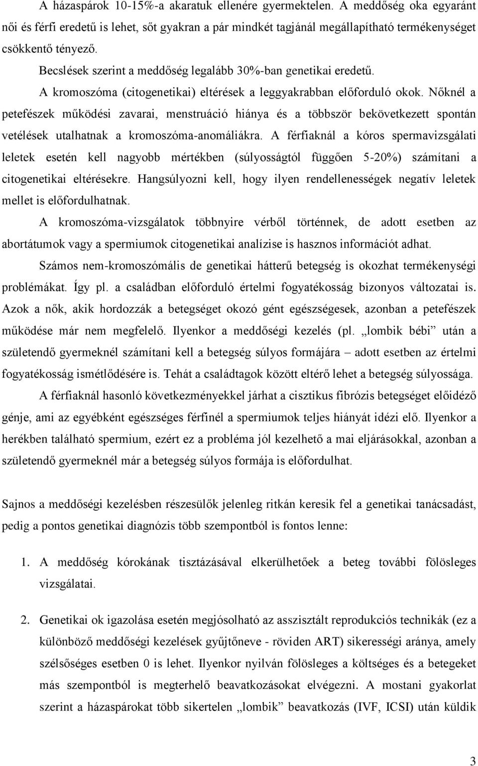 Nőknél a petefészek működési zavarai, menstruáció hiánya és a többször bekövetkezett spontán vetélések utalhatnak a kromoszóma-anomáliákra.