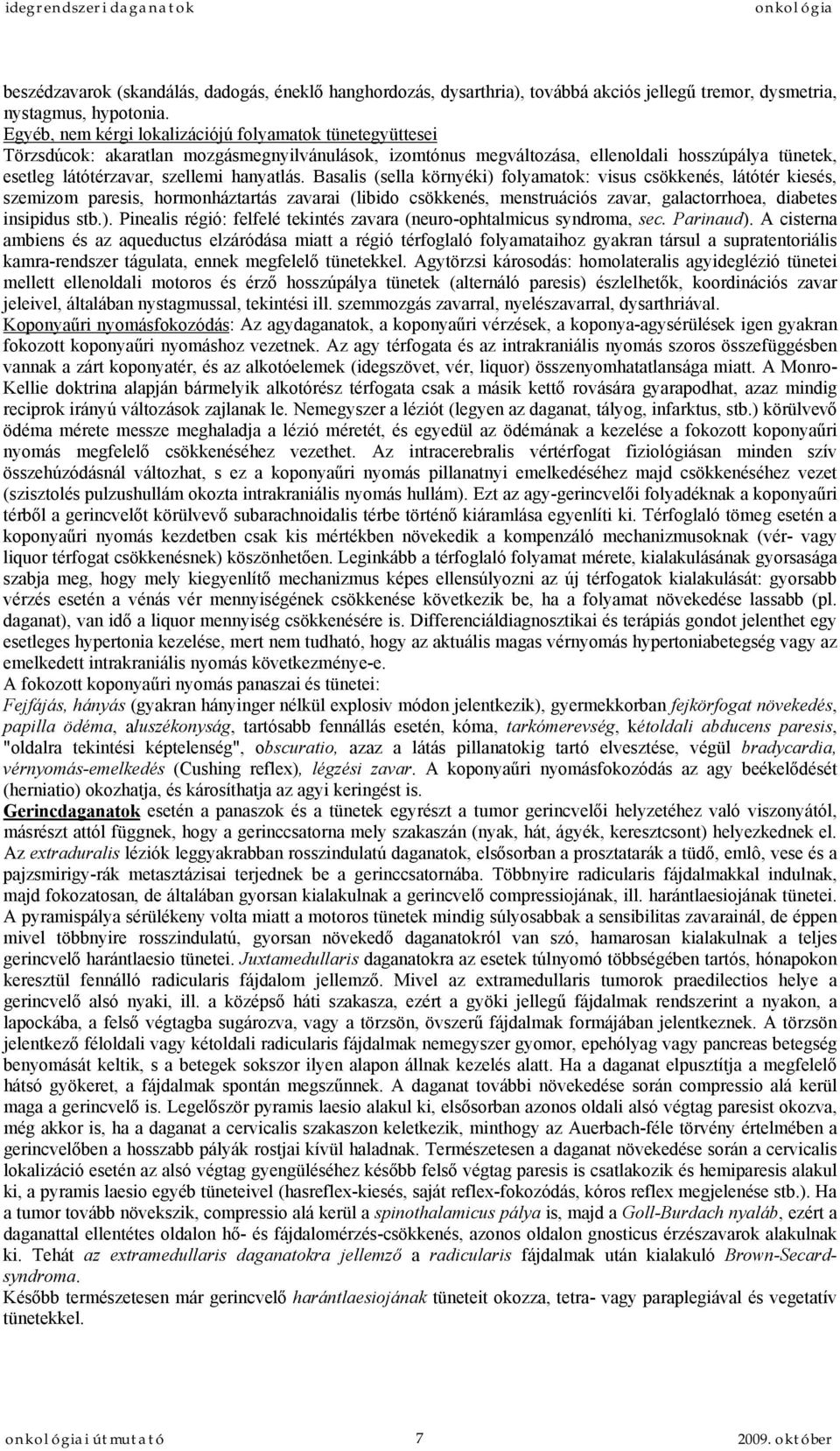 hanyatlás. Basalis (sella környéki) folyamatok: visus csökkenés, látótér kiesés, szemizom paresis, hormonháztartás zavarai (libido csökkenés, menstruációs zavar, galactorrhoea, diabetes insipidus stb.