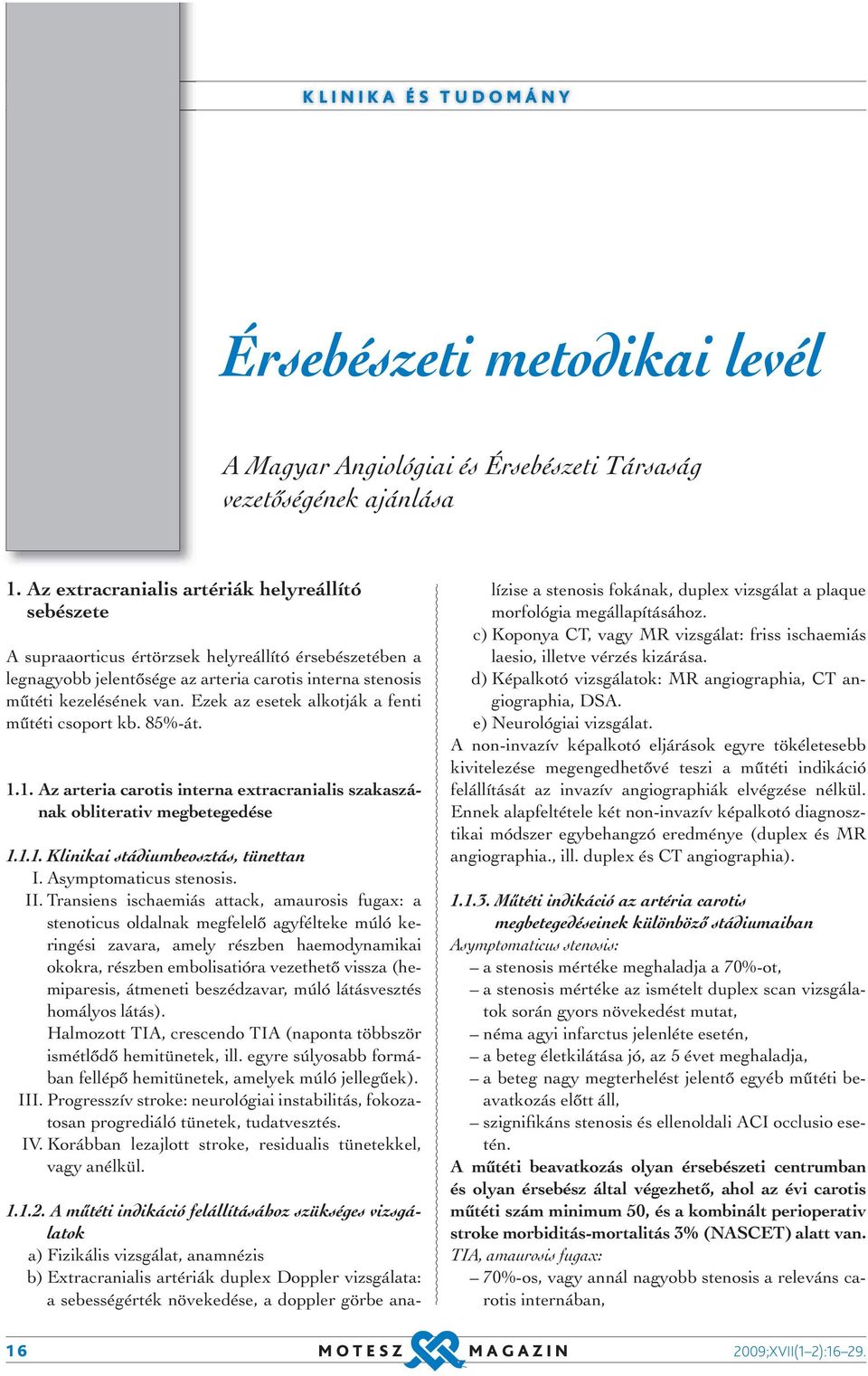 Ezek az esetek alkotják a fenti műtéti csoport kb. 85%-át. 1.1. Az arteria carotis interna extracranialis szakaszának obliterativ megbetegedése 1.1.1. Klinikai stádiumbeosztás, tünettan I.