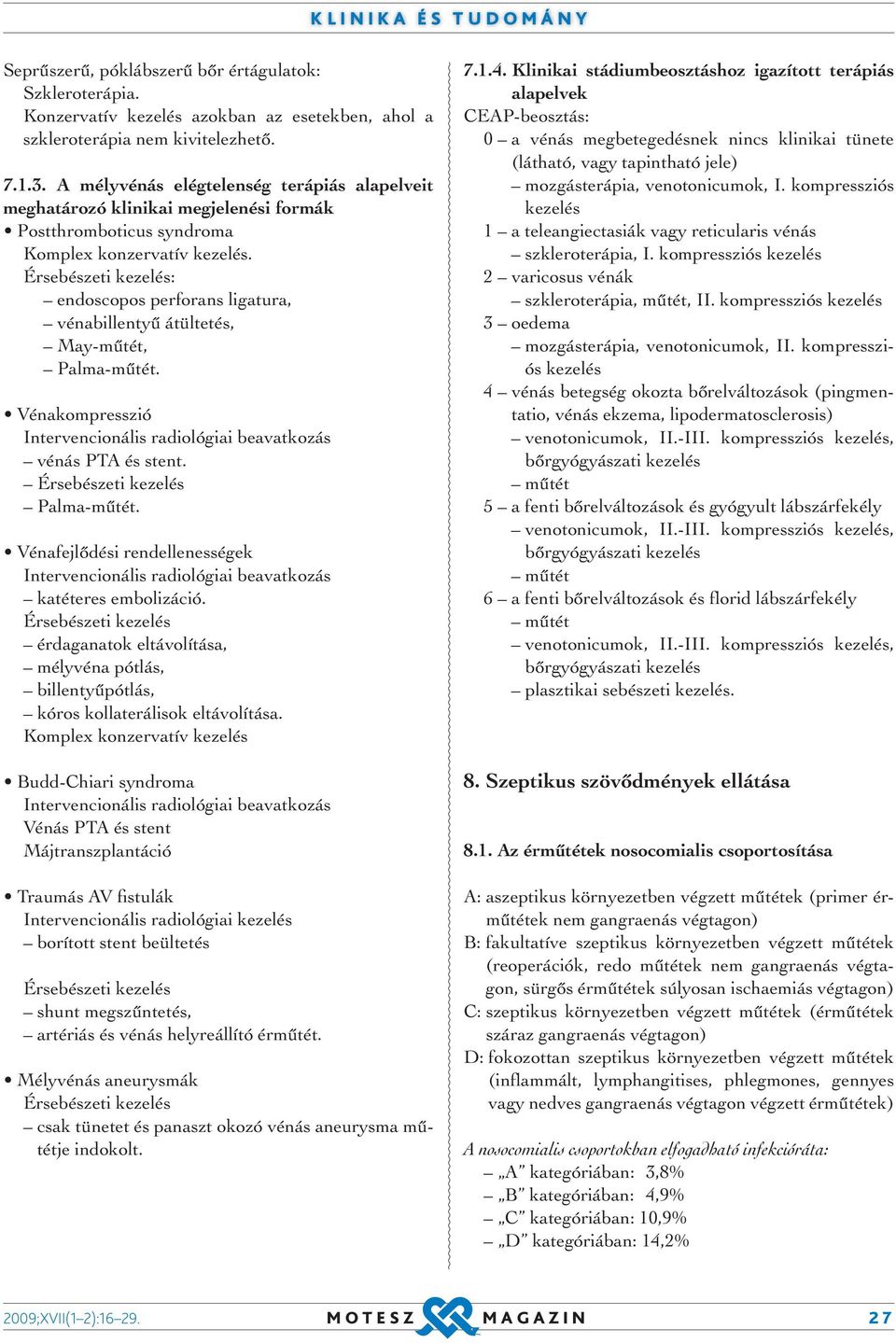 Érsebészeti kezelés: endoscopos perforans ligatura, vénabillentyű átültetés, May-műtét, Palma-műtét. Vénakompresszió Intervencionális radiológiai beavatkozás vénás PTA és stent.