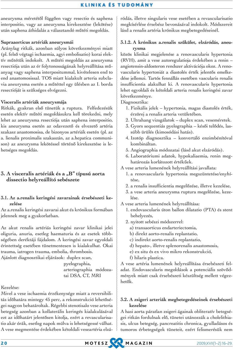 A műtéti megoldás az aneurysma resectiója után az ér folytonosságának helyreállítása műanyag vagy saphena interpositummal, kivételesen end to end anastomosissal.