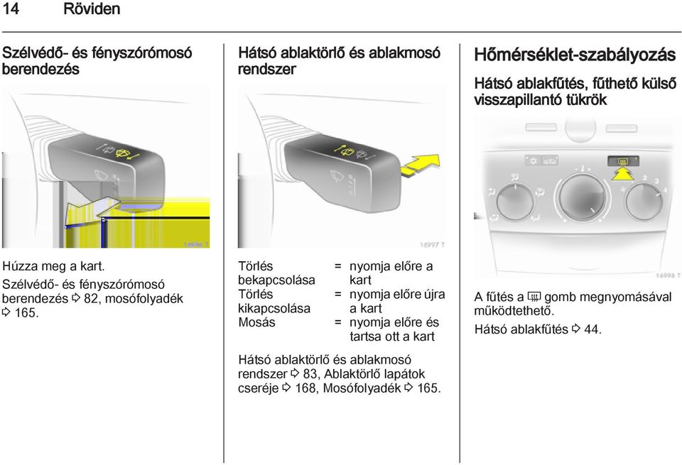 Törlés bekapcsolása Törlés kikapcsolása Mosás = nyomja előre a kart = nyomja előre újra a kart = nyomja előre és tartsa ott a kart Hátsó