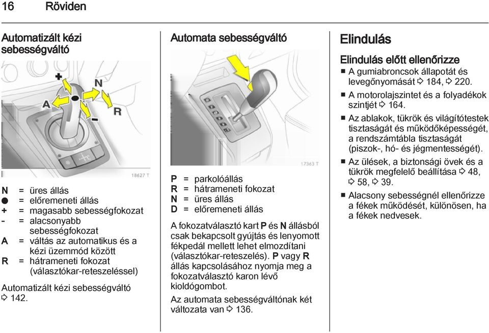 Automata sebességváltó P = parkolóállás R = hátrameneti fokozat N = üres állás D = előremeneti állás A fokozatválasztó kart P és N állásból csak bekapcsolt gyújtás és lenyomott fékpedál mellett lehet