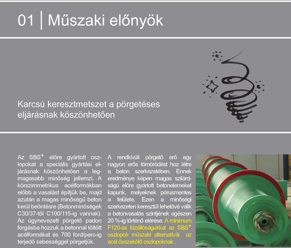 Az úgynevezett pörgetõ padon forgásba hozzuk a betonnal töltött acélformákat és 700 ford/perc-ig terjedõ sebességgel pörgetjük.