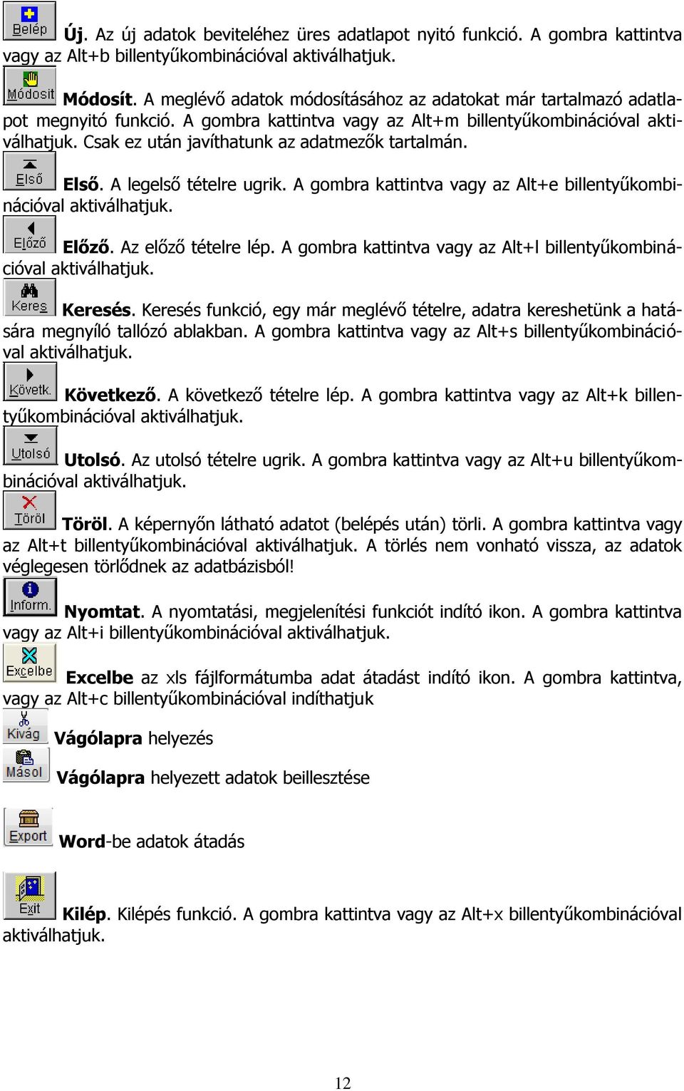 Csak ez után javíthatunk az adatmezők tartalmán. Első. A legelső tételre ugrik. A gombra kattintva vagy az Alt+e billentyűkombinációval aktiválhatjuk. Előző. Az előző tételre lép.