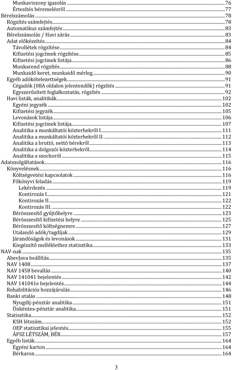 .. 91 Cégadók (08A oldalon jelentendők) rögzítés... 91 Egyszerűsített foglalkoztatás, rögzítés... 92 Havi listák, analitikák... 102 Egyéni jegyzék... 102 Kifizetési jegyzék... 105 Levonások listája.