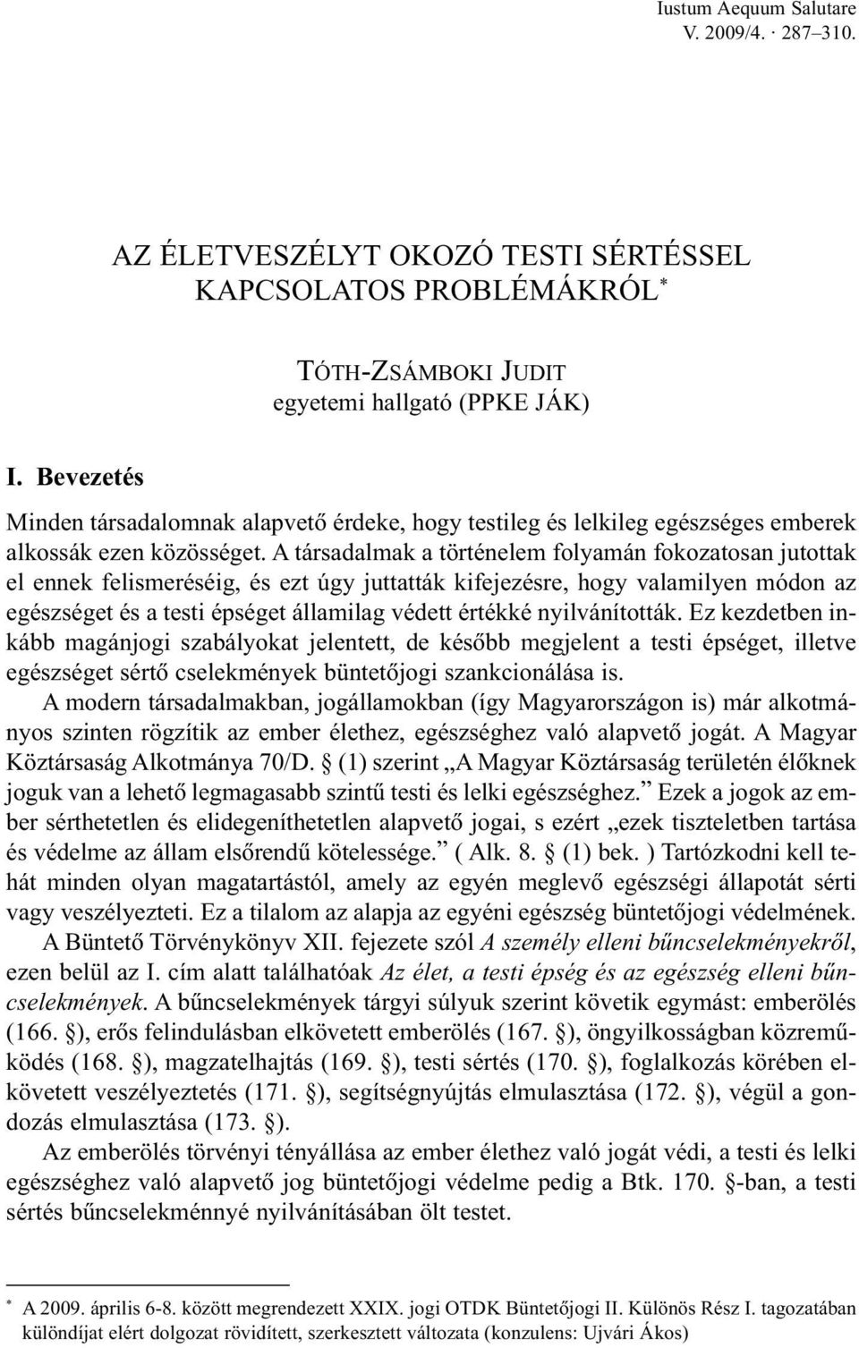 A társadalmak a történelem folyamán fokozatosan jutottak el ennek felismeréséig, és ezt úgy juttatták kifejezésre, hogy valamilyen módon az egészséget és a testi épséget államilag védett értékké