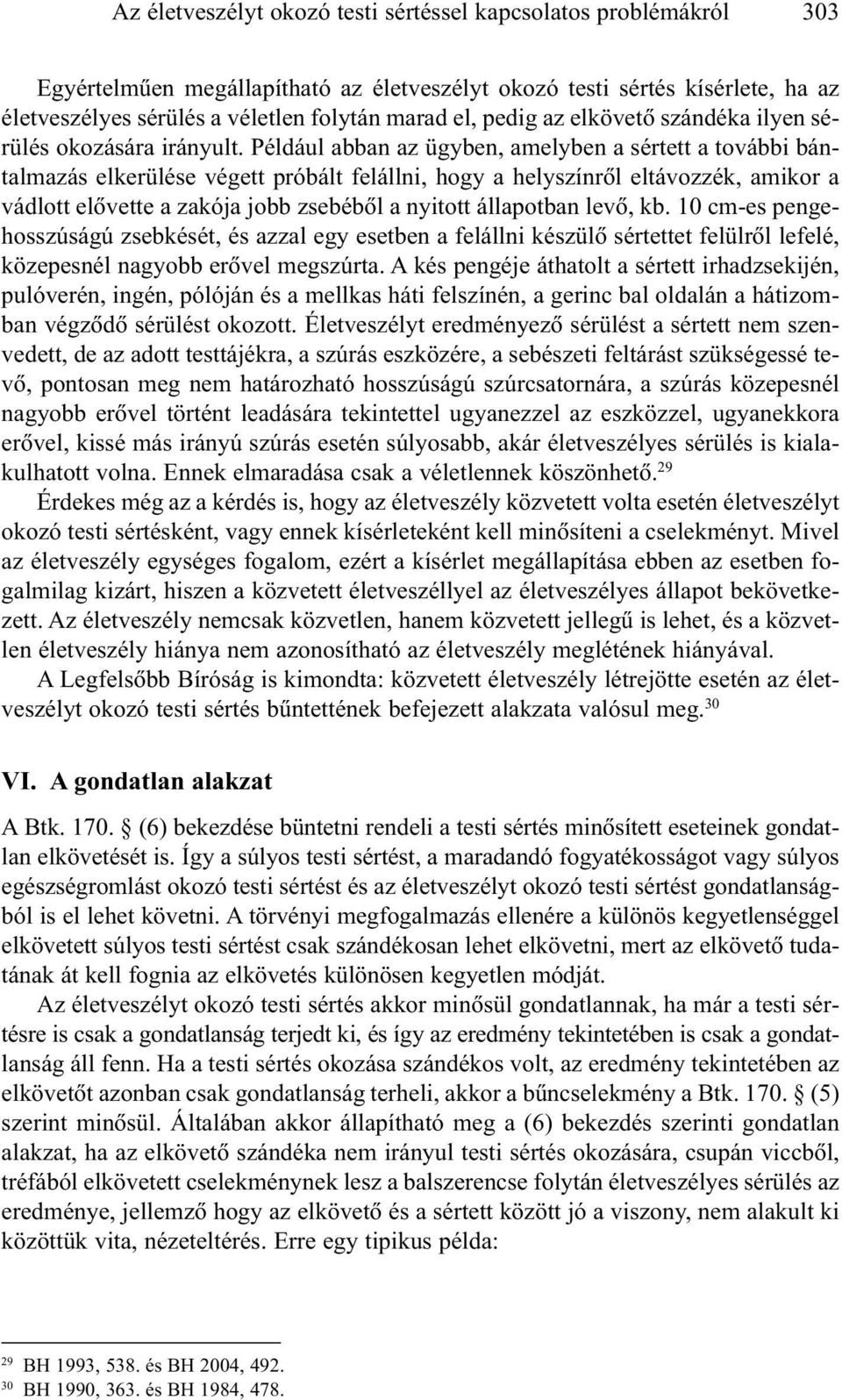 Például abban az ügyben, amelyben a sértett a további bántalmazás elkerülése végett próbált felállni, hogy a helyszínrõl eltávozzék, amikor a vádlott elõvette a zakója jobb zsebébõl a nyitott