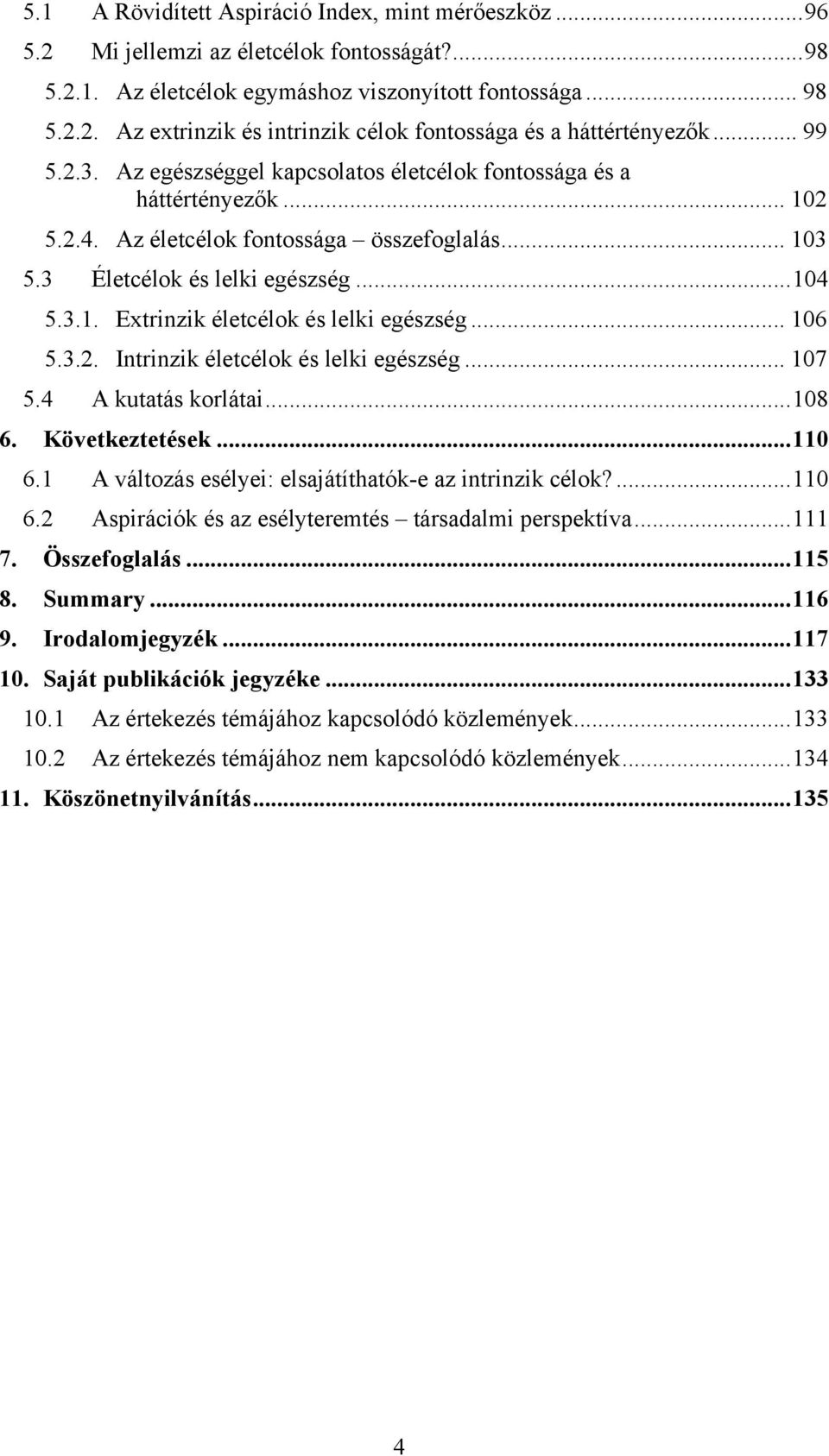 .. 106 5.3.2. Intrinzik életcélok és lelki egészség... 107 5.4 A kutatás korlátai...108 6. Következtetések...110 6.1 A változás esélyei: elsajátíthatók-e az intrinzik célok?...110 6.2 Aspirációk és az esélyteremtés társadalmi perspektíva.