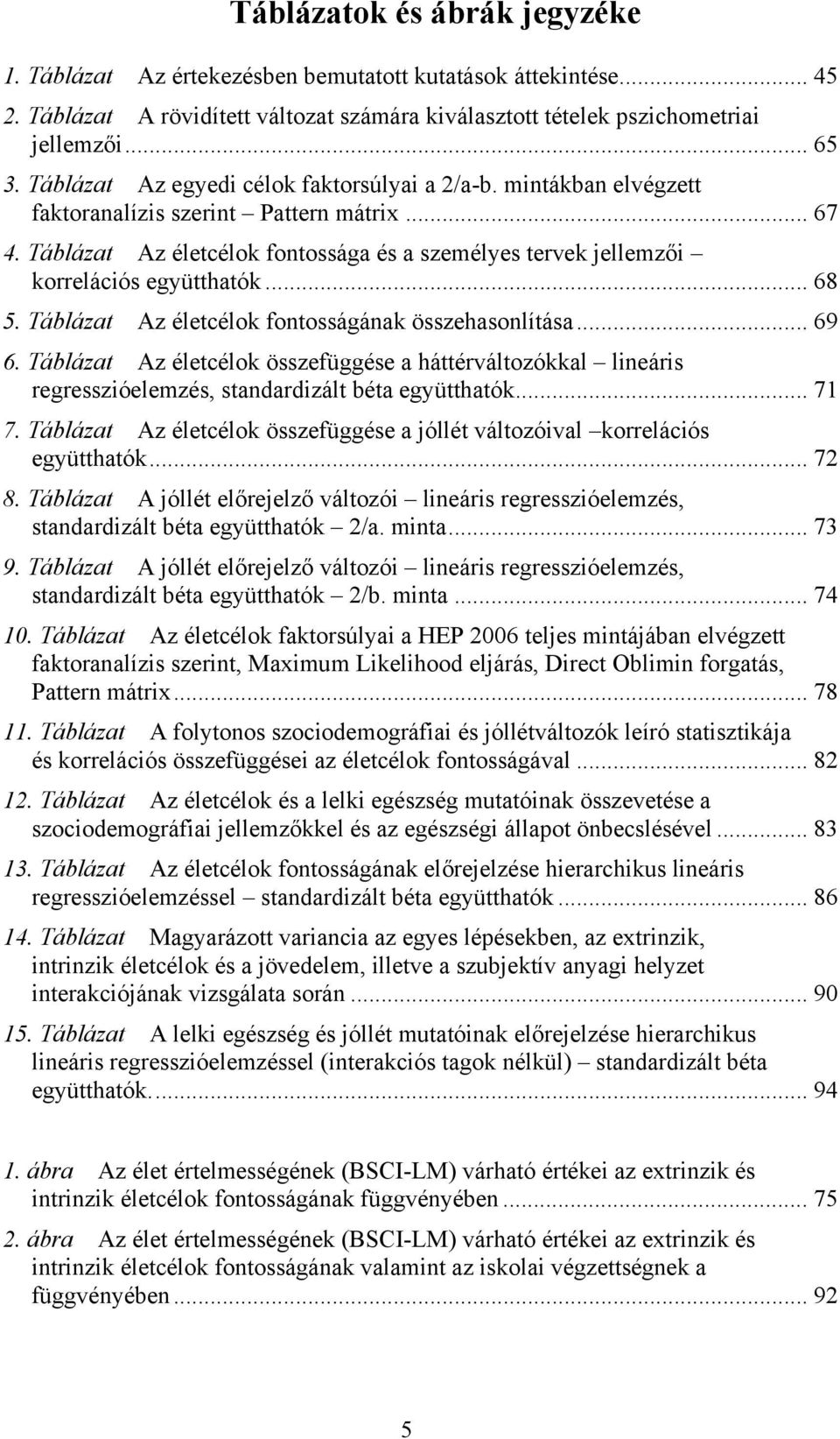 Táblázat Az életcélok fontossága és a személyes tervek jellemzői korrelációs együtthatók... 68 5. Táblázat Az életcélok fontosságának összehasonlítása... 69 6.