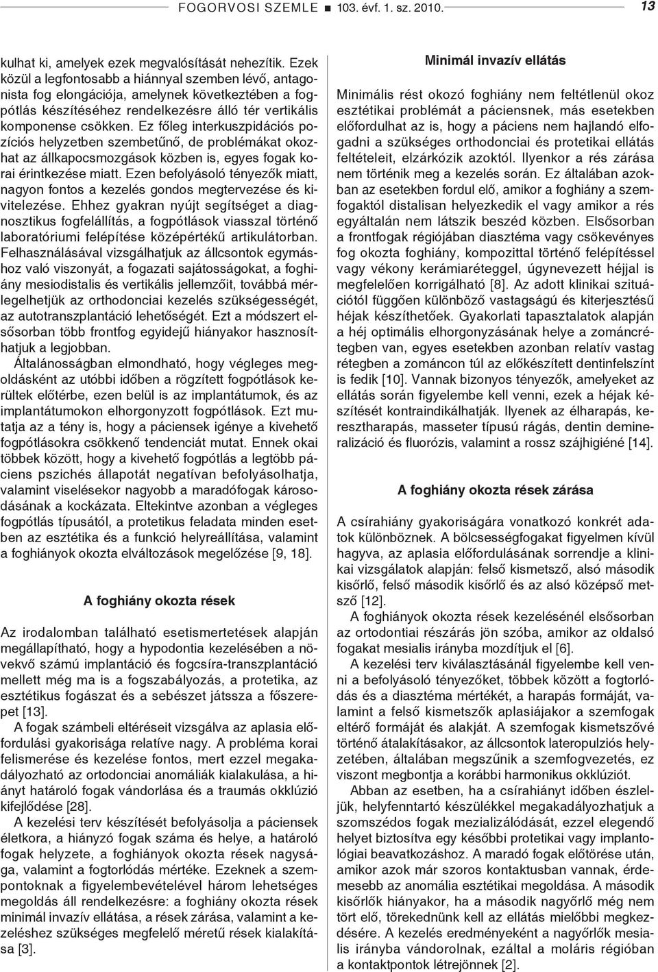 Ez főleg interkuszpidációs pozíciós helyzetben szembetűnő, de problémákat okozhat az állkapocsmozgások közben is, egyes fogak korai érintkezése miatt.