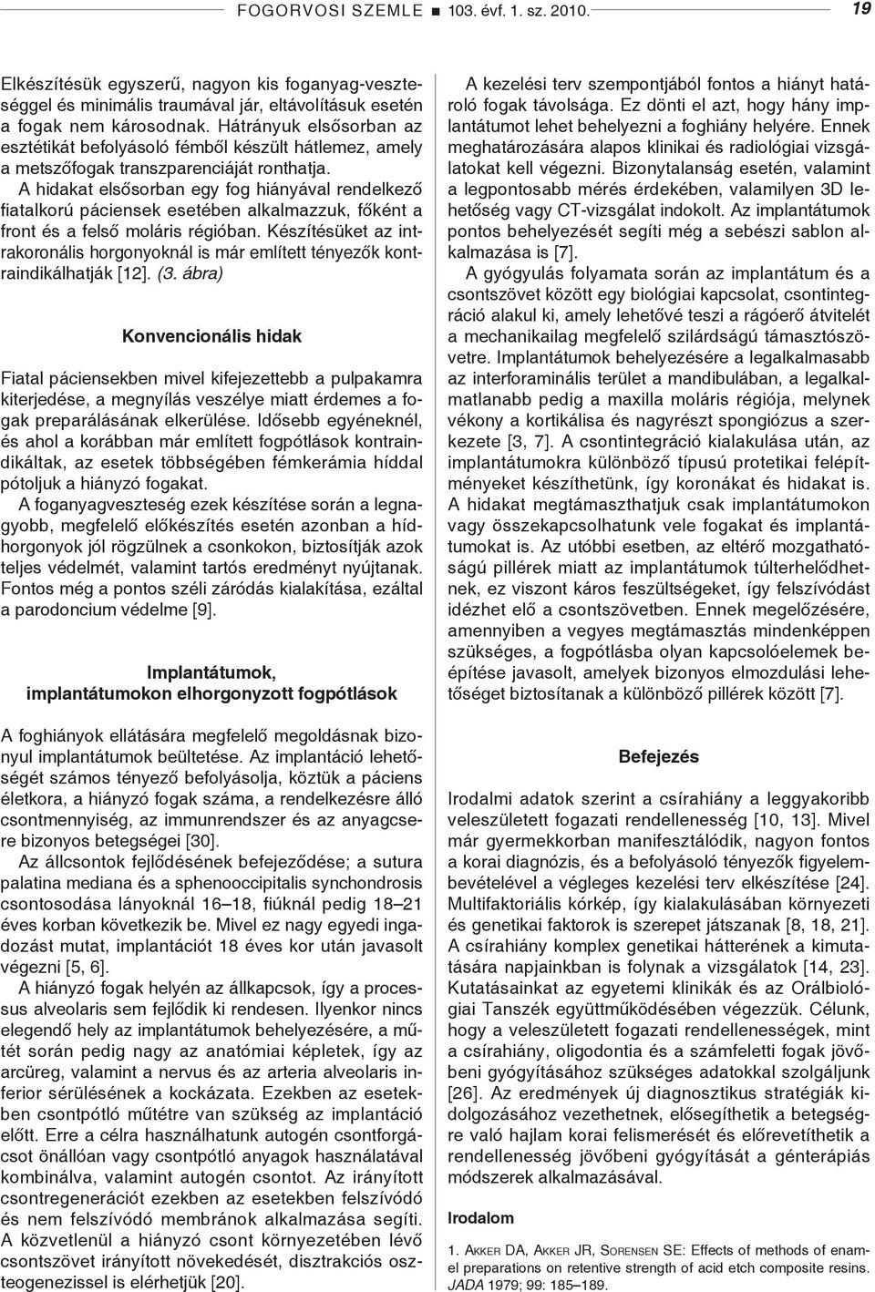 A hidakat elsősorban egy fog hiányával rendelkező fiatalkorú páciensek esetében alkalmazzuk, főként a front és a felső moláris régióban.