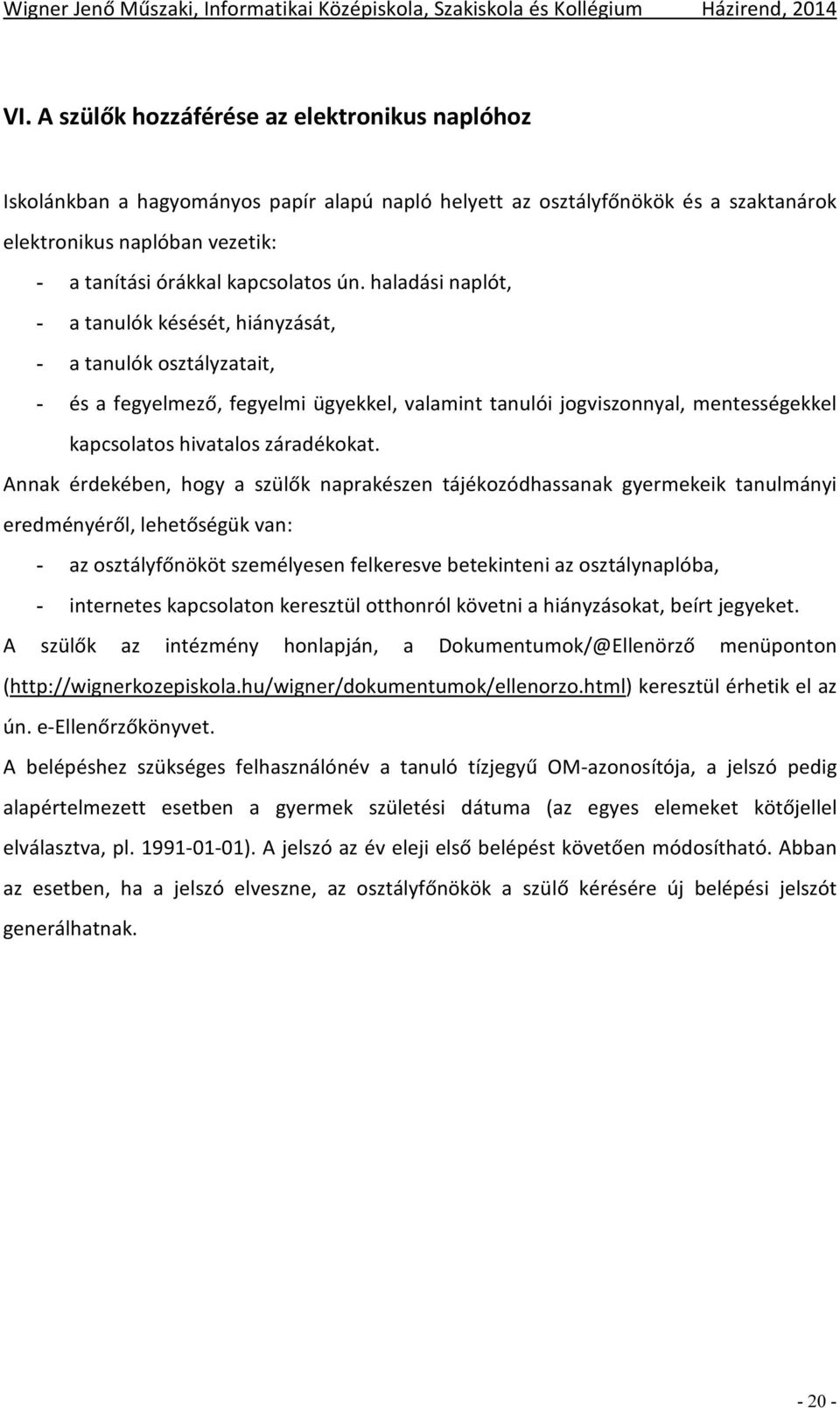 haladási naplót, - a tanulók késését, hiányzását, - a tanulók osztályzatait, - és a fegyelmező, fegyelmi ügyekkel, valamint tanulói jogviszonnyal, mentességekkel kapcsolatos hivatalos záradékokat.