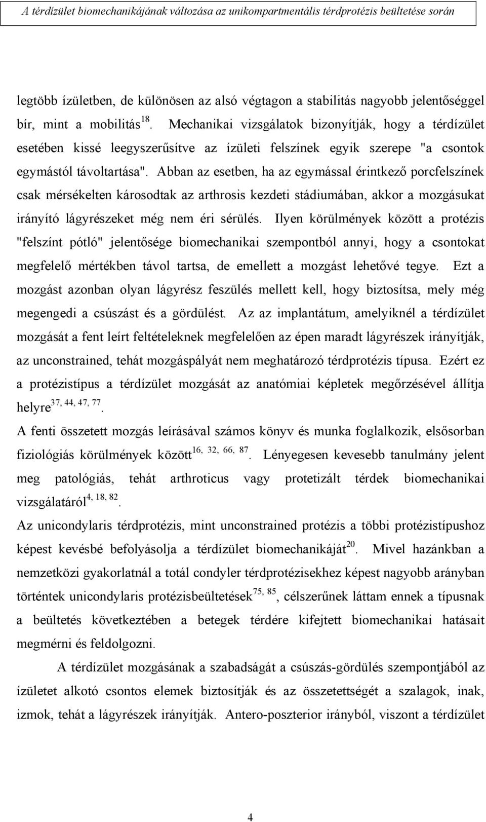 Abban az esetben, ha az egymással érintkező porcfelszínek csak mérsékelten károsodtak az arthrosis kezdeti stádiumában, akkor a mozgásukat irányító lágyrészeket még nem éri sérülés.