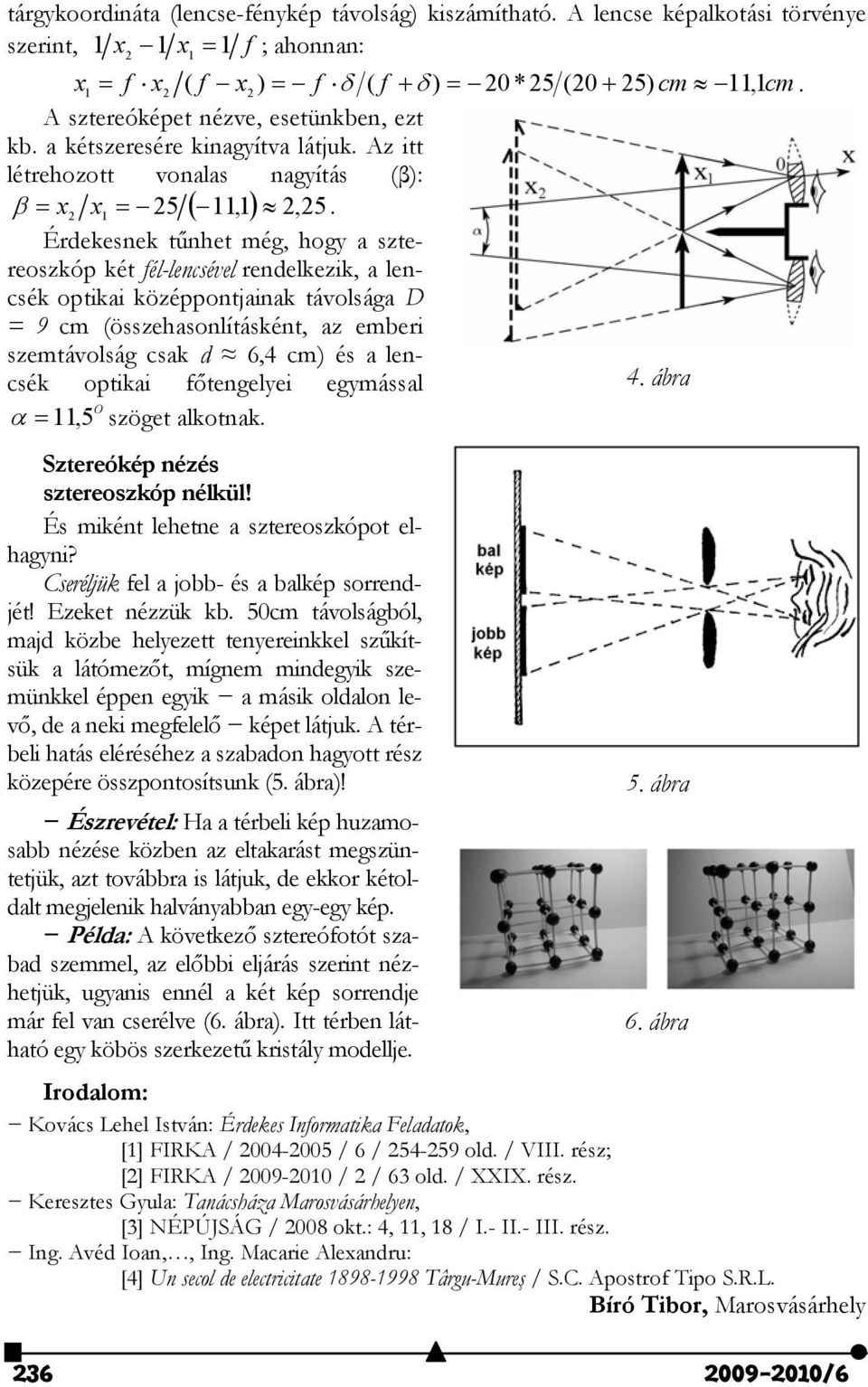 Érdekesnek tűnhet még, hogy a sztereoszkóp két fél-lencsével rendelkezik, a lencsék optikai középpontjainak távolsága D = 9 cm (összehasonlításként, az emberi szemtávolság csak d 6,4 cm) és a lencsék