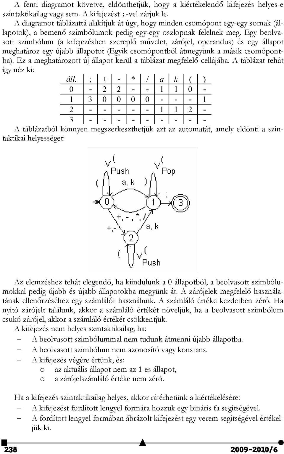 Egy beolvasott szimbólum (a kifejezésben szereplő művelet, zárójel, operandus) és egy állapot meghatároz egy újabb állapotot (Egyik csomópontból átmegyünk a másik csomópontba).