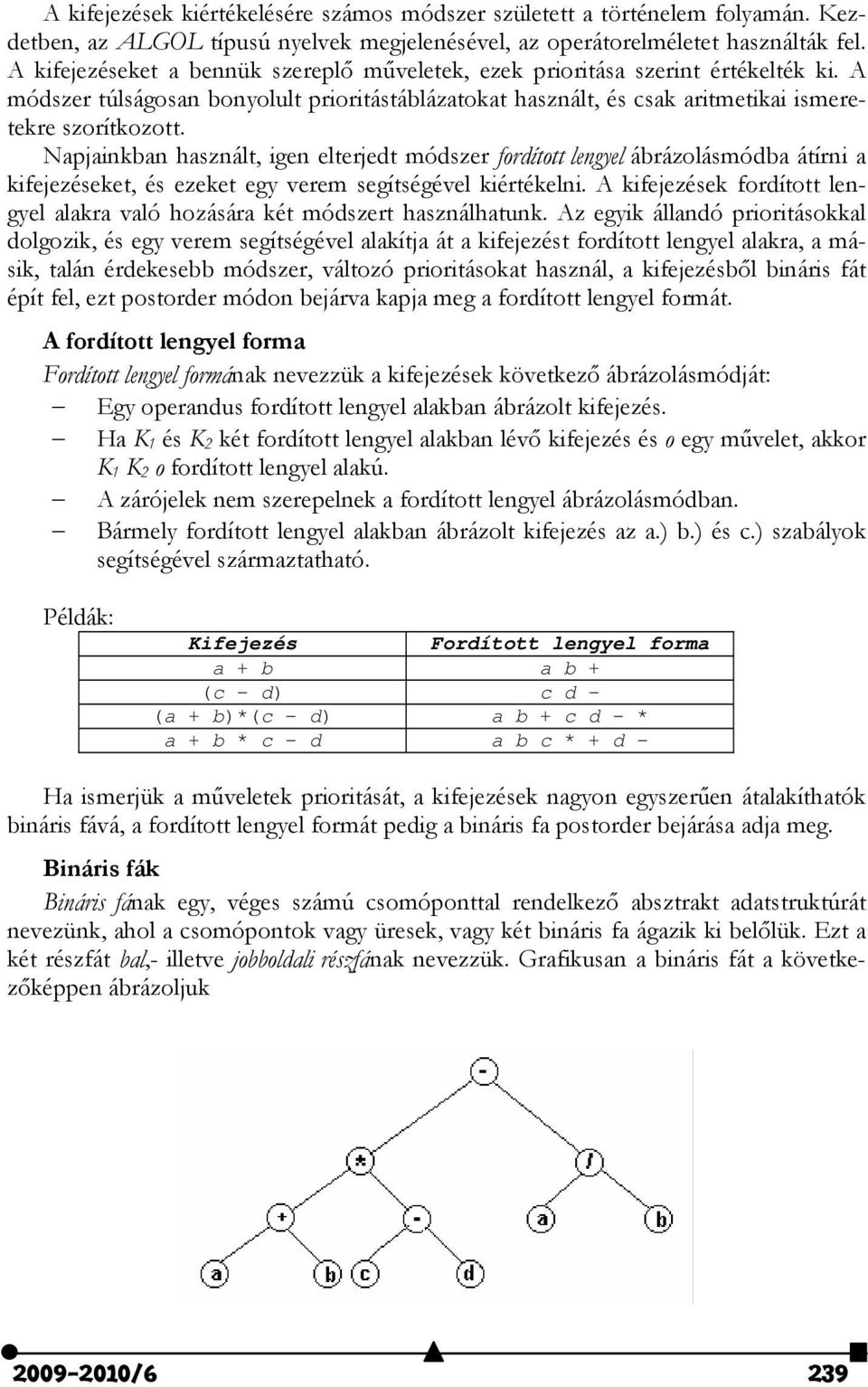 Napjainkban használt, igen elterjedt módszer fordított lengyel ábrázolásmódba átírni a kifejezéseket, és ezeket egy verem segítségével kiértékelni.