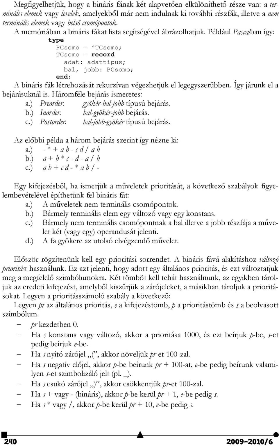 Például Pascalban így: type PCsomo = ^TCsomo; TCsomo = record adat: adattipus; bal, jobb: PCsomo; end; A bináris fák létrehozását rekurzívan végezhetjük el legegyszerűbben.