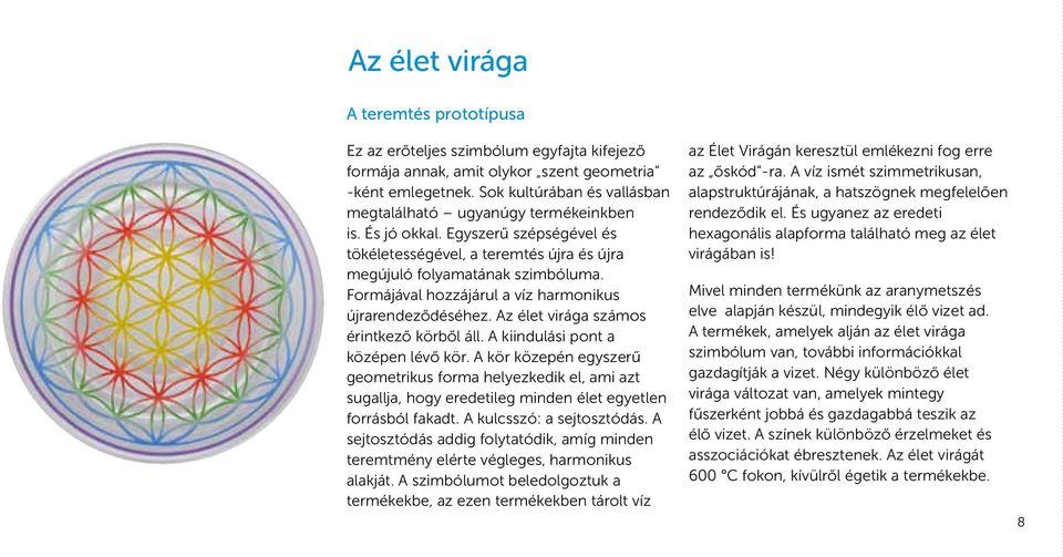 Formájával hozzájárul a víz harmonikus újrarendeződéséhez. Az élet virága számos érintkező körből áll. A kiindulási pont a középen lévő kör.