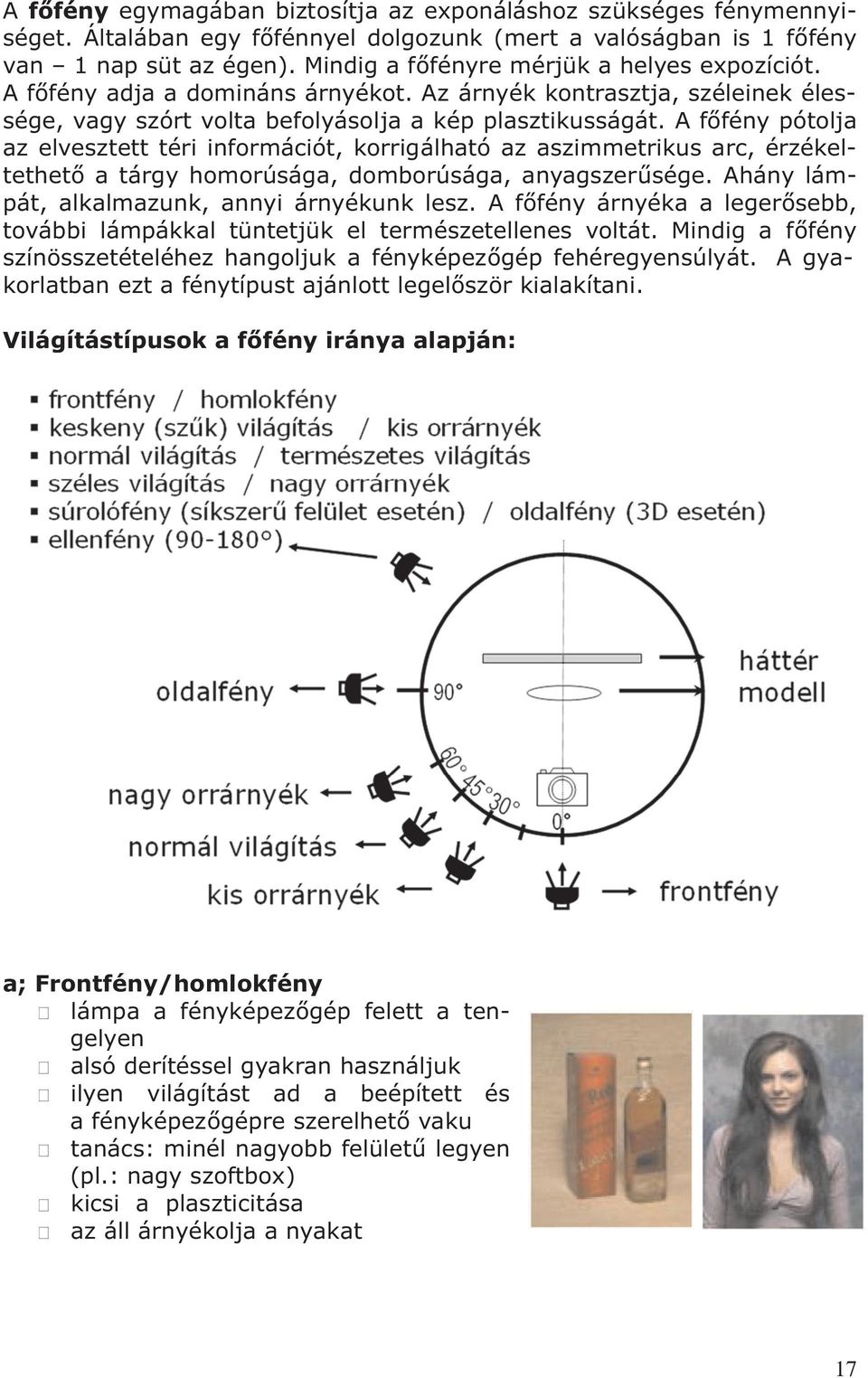 A fõfény pótolja az elvesztett téri információt, korrigálható az aszimmetrikus arc, érzékeltethetõ a tárgy homorúsága, domborúsága, anyagszerûsége. Ahány lámpát, alkalmazunk, annyi árnyékunk lesz.