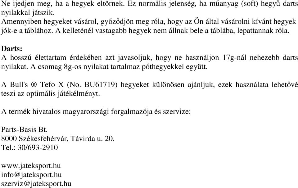 Darts: A hosszú élettartam érdekében azt javasoljuk, hogy ne használjon 17g-nál nehezebb darts nyilakat. A csomag 8g-os nyilakat tartalmaz póthegyekkel együtt. A Bull's Tefo X (No.