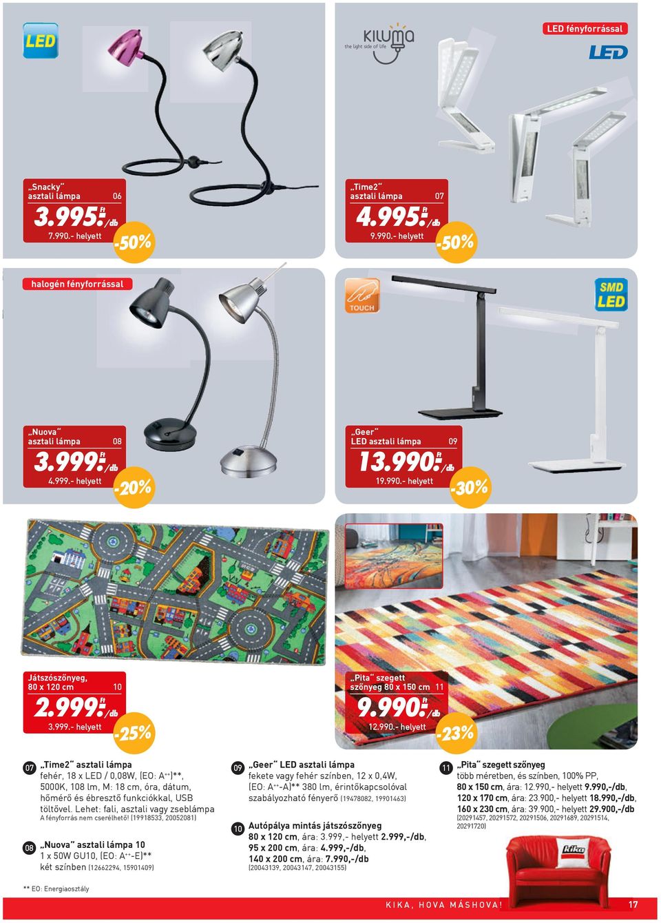 - 19.990.- helyett -30% Játszószőnyeg, 80 x 120 cm 10 Pita szegett szőnyeg 80 x 150 cm 11 2.999.- 3.999.- helyett -25%9.990.- 12.990.- helyett -23% 07 08 Time2 asztali lámpa fehér, 18 x LED / 0,08W, (EO: A ++ )**, 5000K, 108 lm, M: 18 cm, óra, dátum, hőmérő és ébresztő funkciókkal, USB töltővel.