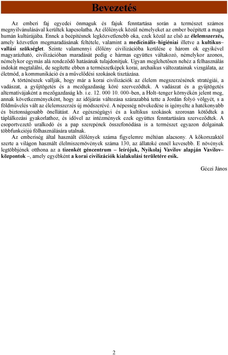 Ennek a beépítésnek legközvetlenebb oka, ezek közül az első az élelemszerzés, amely közvetlen megmaradásának feltétele, valamint a medicinális higiéniai illetve a kultikus vallási szükséglet.