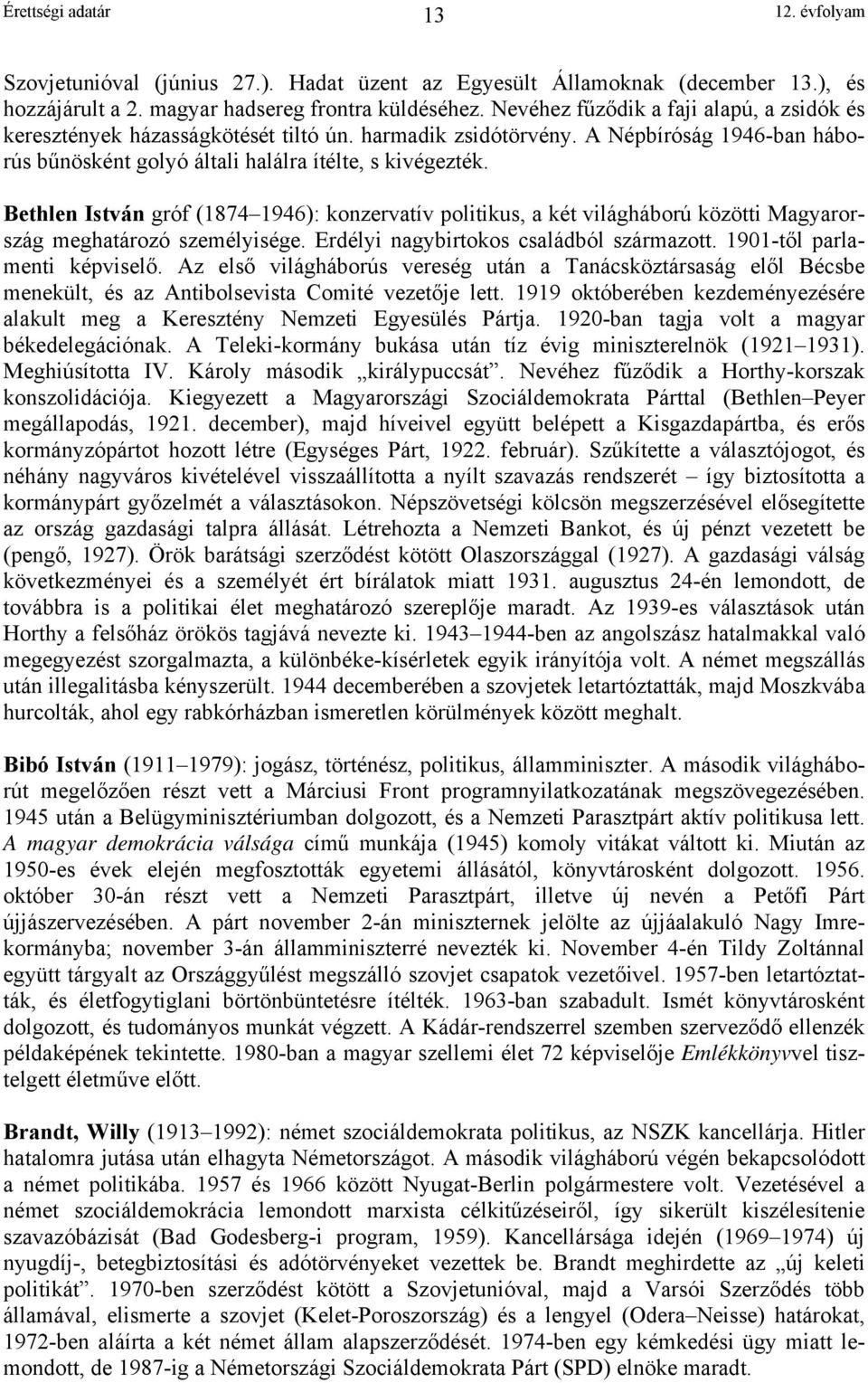 Bethlen István gróf (1874 1946): konzervatív politikus, a két világháború közötti Magyarország meghatározó személyisége. Erdélyi nagybirtokos családból származott. 1901-től parlamenti képviselő.