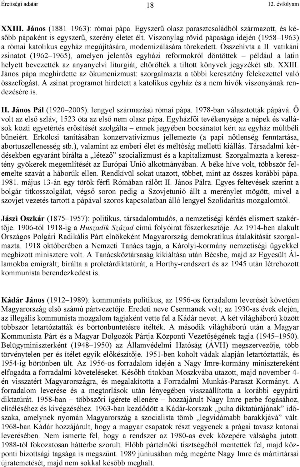 vatikáni zsinatot (1962 1965), amelyen jelentős egyházi reformokról döntöttek például a latin helyett bevezették az anyanyelvi liturgiát, eltörölték a tiltott könyvek jegyzékét stb. XXIII.