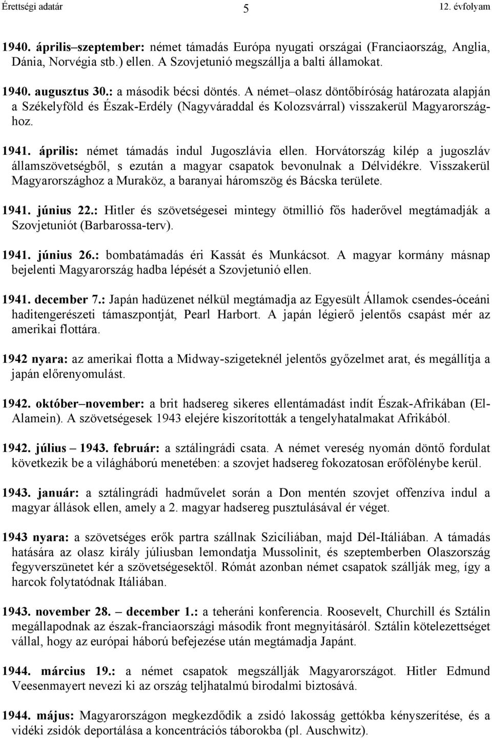 április: német támadás indul Jugoszlávia ellen. Horvátország kilép a jugoszláv államszövetségből, s ezután a magyar csapatok bevonulnak a Délvidékre.