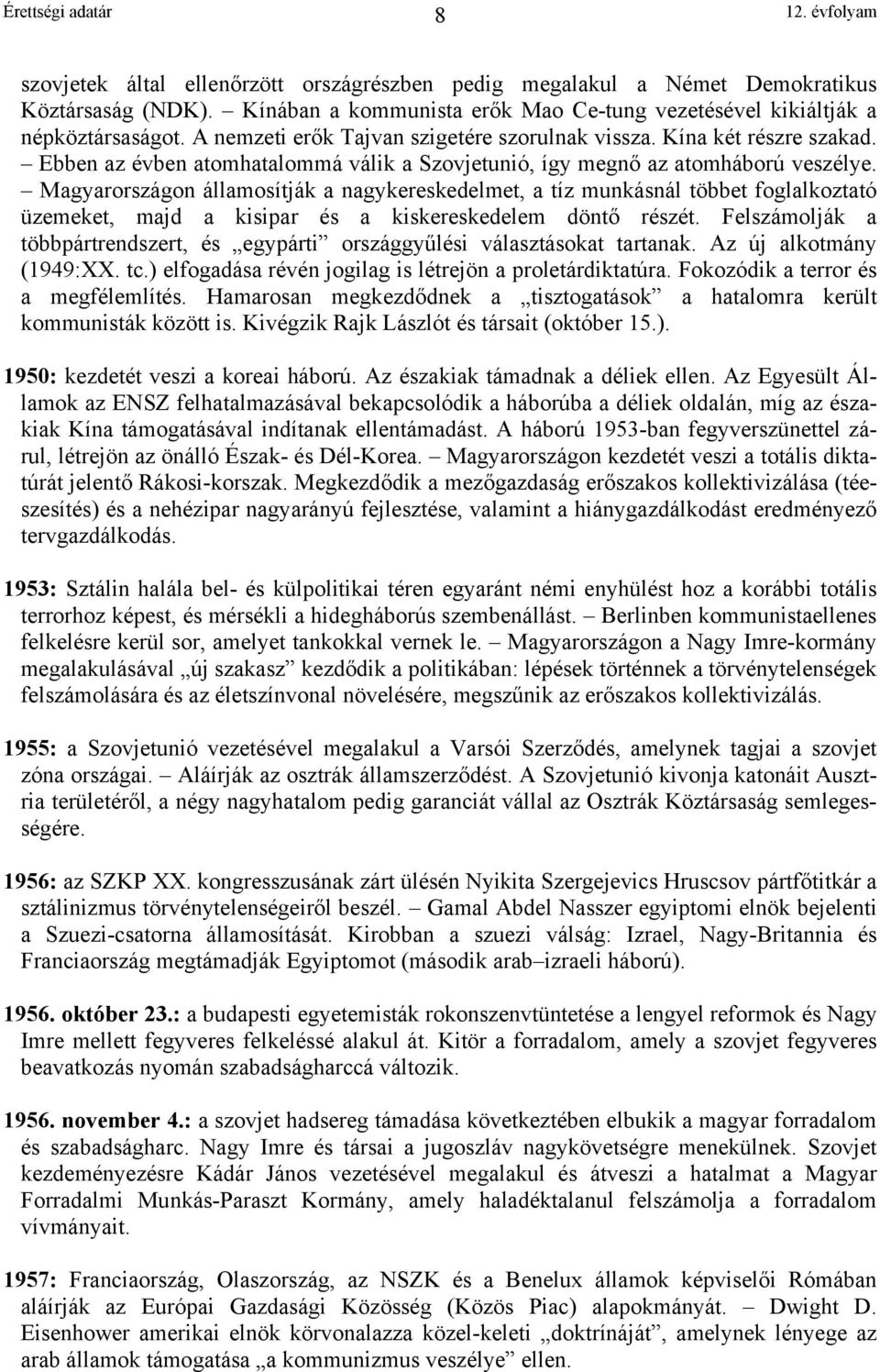 Magyarországon államosítják a nagykereskedelmet, a tíz munkásnál többet foglalkoztató üzemeket, majd a kisipar és a kiskereskedelem döntő részét.