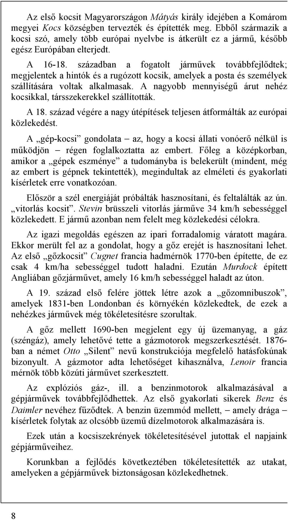 században a fogatolt járművek továbbfejlődtek; megjelentek a hintók és a rugózott kocsik, amelyek a posta és személyek szállítására voltak alkalmasak.