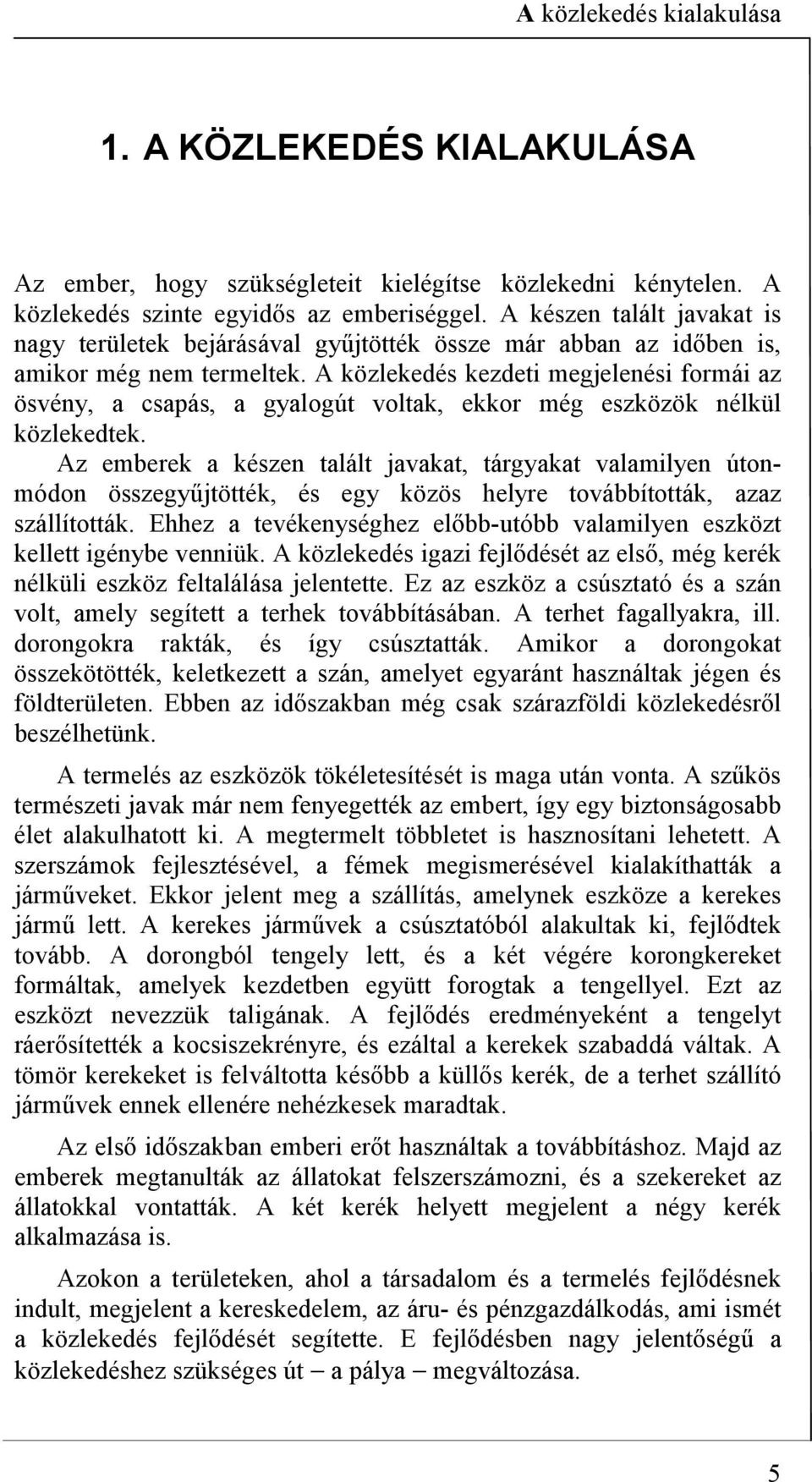 A közlekedés kezdeti megjelenési formái az ösvény, a csapás, a gyalogút voltak, ekkor még eszközök nélkül közlekedtek.