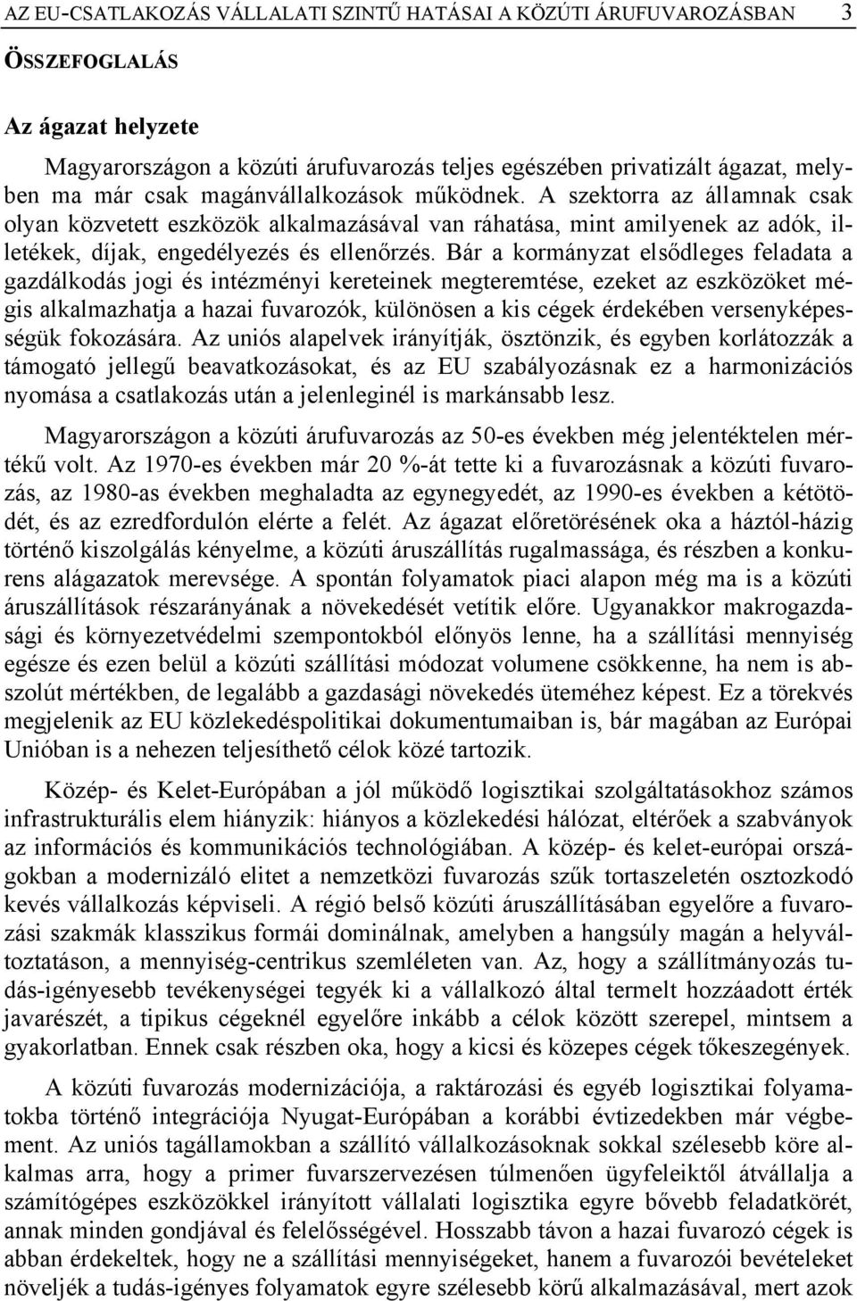 Bár a kormányzat elsődleges feladata a gazdálkodás jogi és intézményi kereteinek megteremtése, ezeket az eszközöket mégis alkalmazhatja a hazai fuvarozók, különösen a kis cégek érdekében