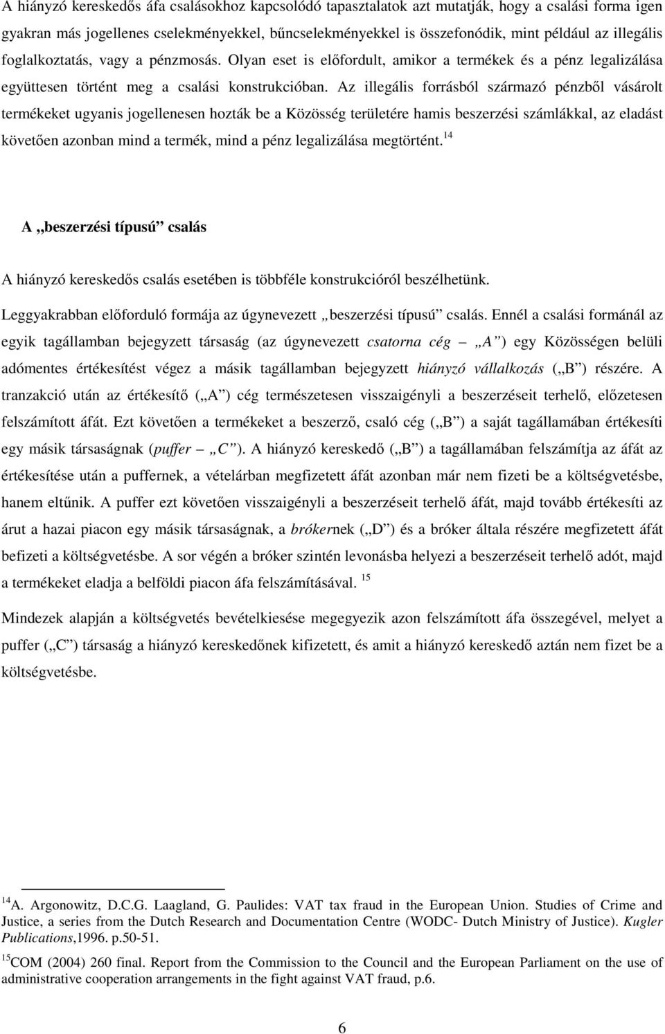 Az illegális forrásból származó pénzből vásárolt termékeket ugyanis jogellenesen hozták be a Közösség területére hamis beszerzési számlákkal, az eladást követően azonban mind a termék, mind a pénz