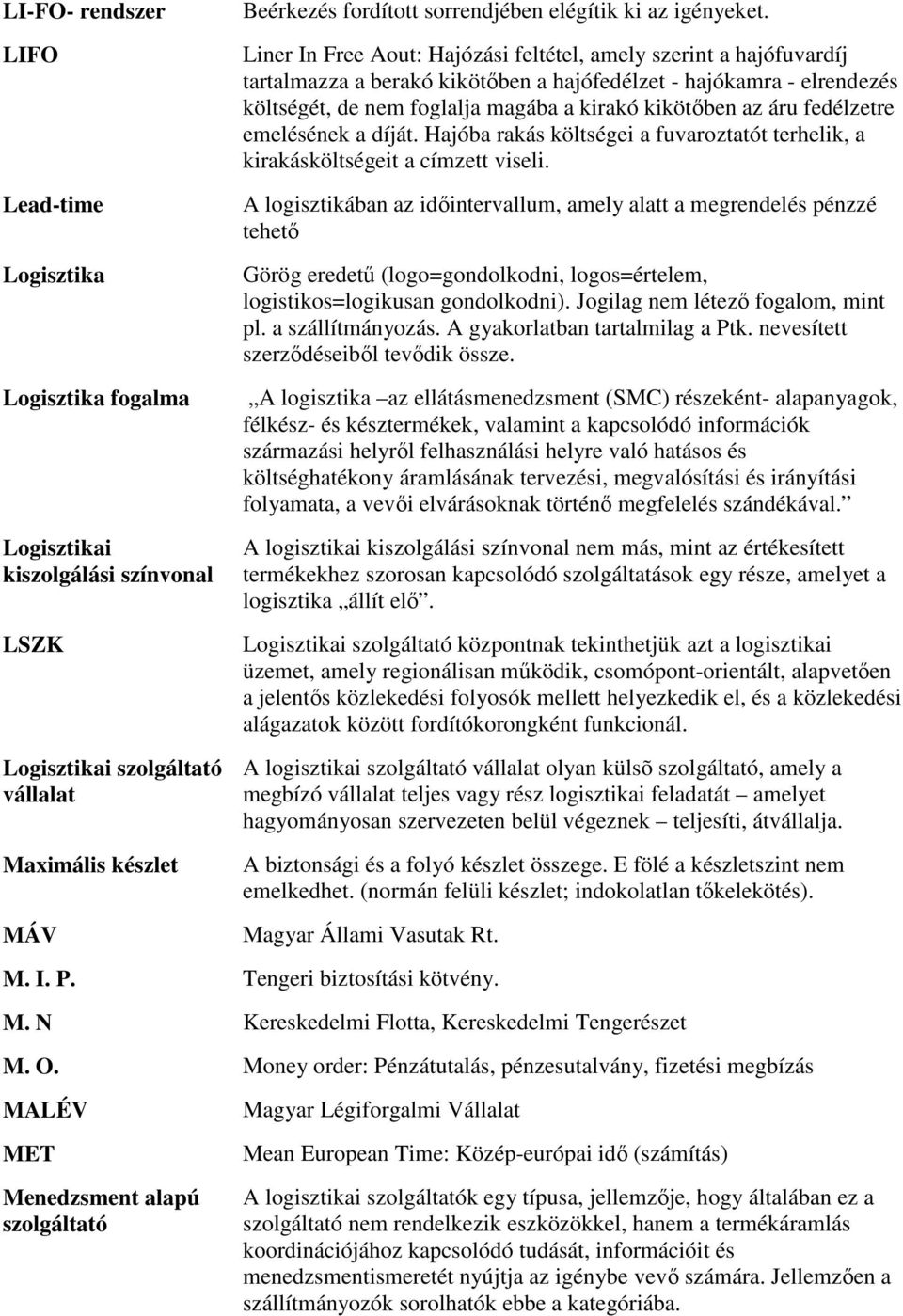 Liner In Free Aout: Hajózási feltétel, amely szerint a hajófuvardíj tartalmazza a berakó kikötőben a hajófedélzet - hajókamra - elrendezés költségét, de nem foglalja magába a kirakó kikötőben az áru