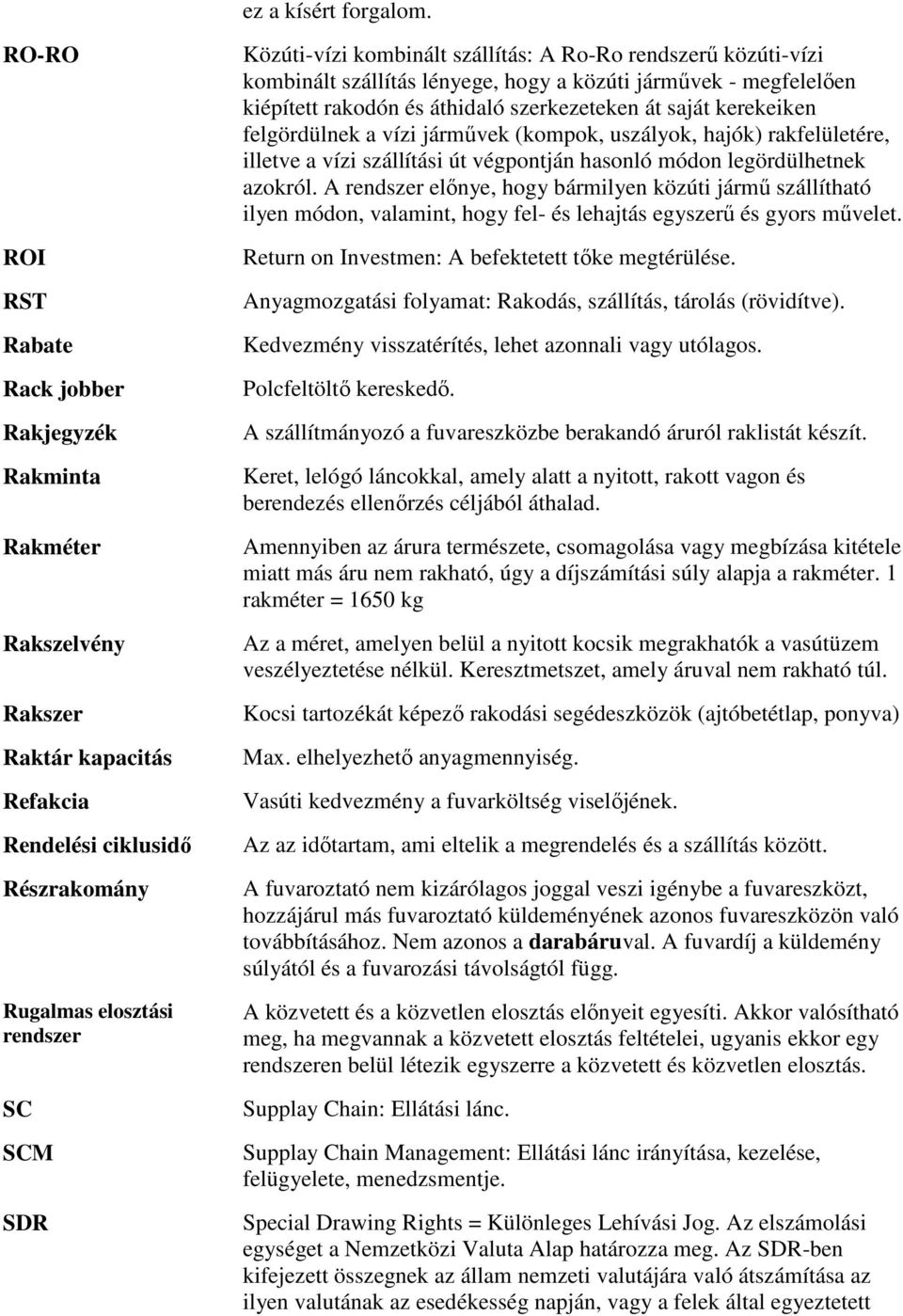 kombinált szállítás: A Ro-Ro rendszerű közúti-vízi kombinált szállítás lényege, hogy a közúti járművek - megfelelően kiépített rakodón és áthidaló szerkezeteken át saját kerekeiken felgördülnek a