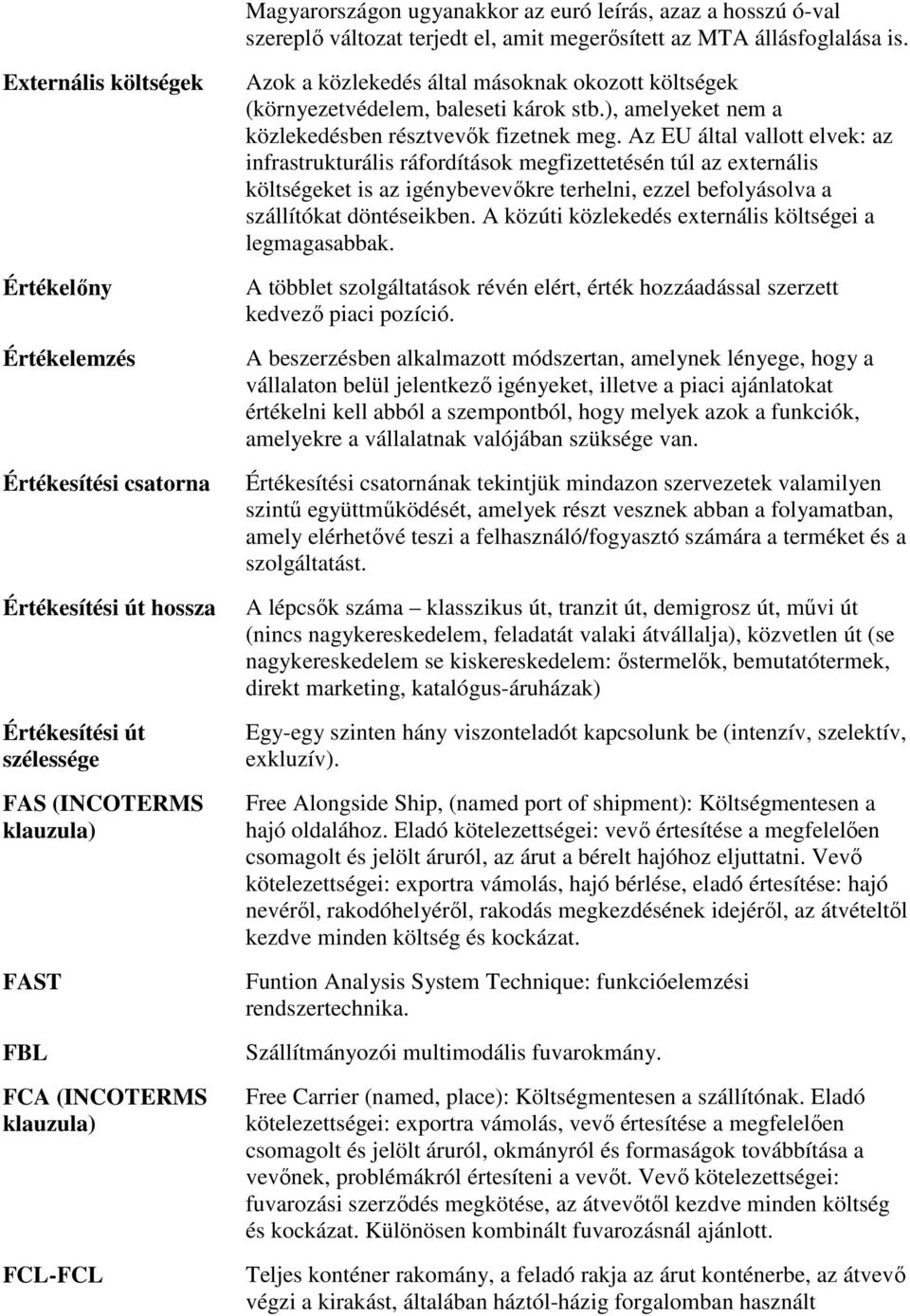 közlekedés által másoknak okozott költségek (környezetvédelem, baleseti károk stb.), amelyeket nem a közlekedésben résztvevők fizetnek meg.