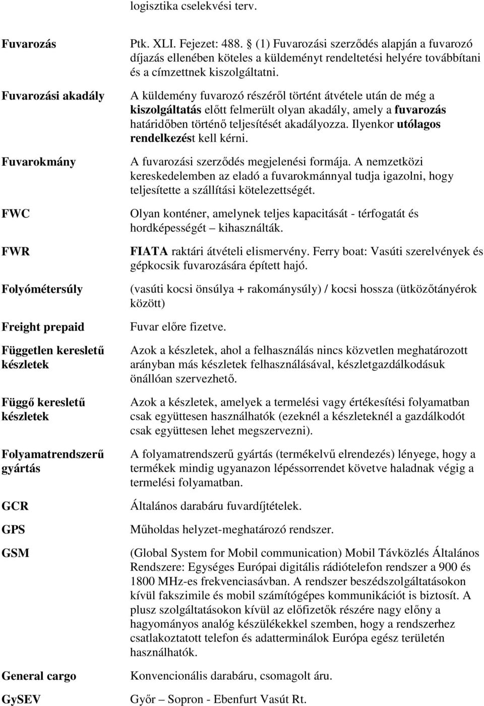 XLI. Fejezet: 488. (1) Fuvarozási szerződés alapján a fuvarozó díjazás ellenében köteles a küldeményt rendeltetési helyére továbbítani és a címzettnek kiszolgáltatni.