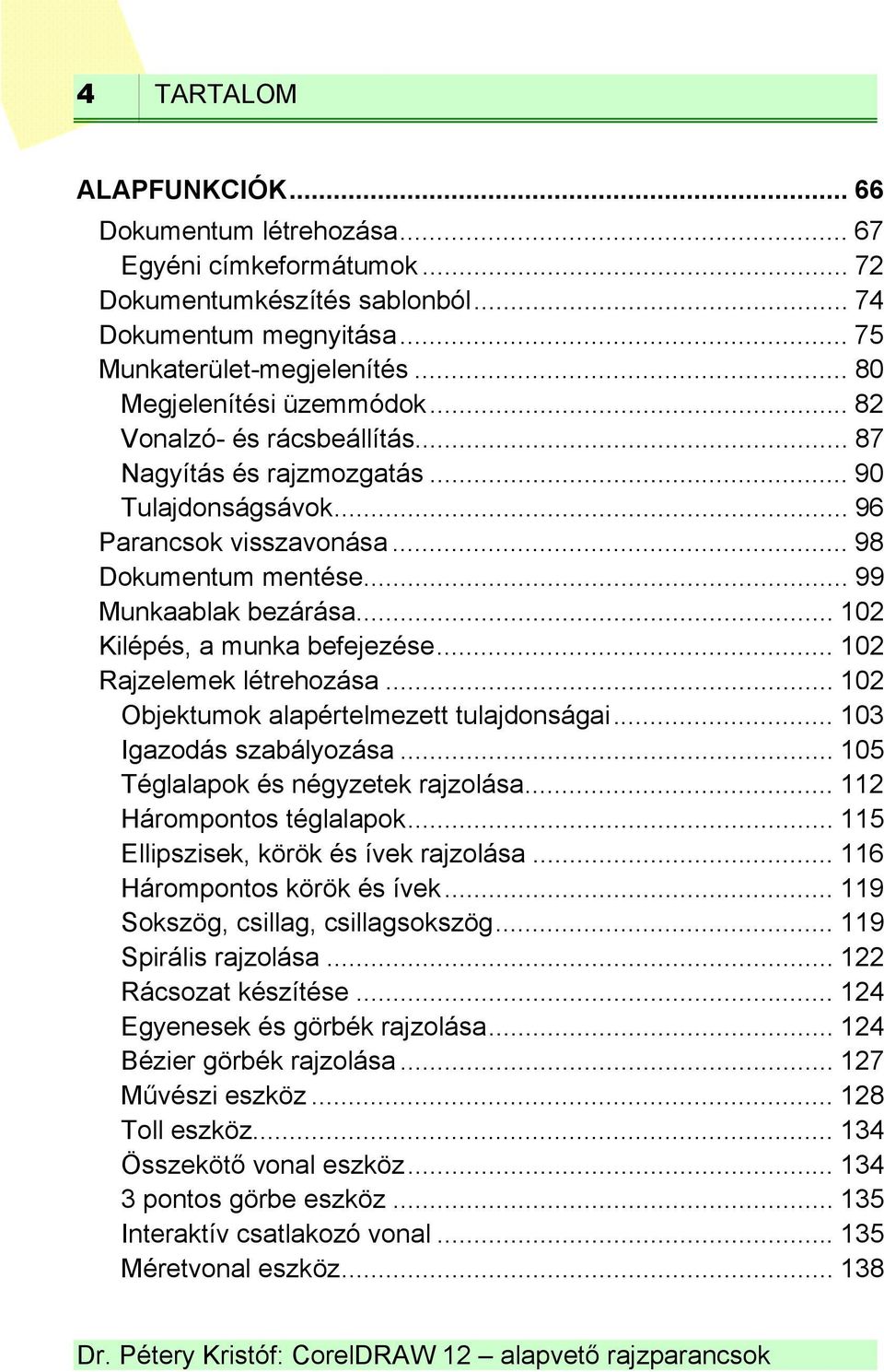 .. 102 Kilépés, a munka befejezése... 102 Rajzelemek létrehozása... 102 Objektumok alapértelmezett tulajdonságai... 103 Igazodás szabályozása... 105 Téglalapok és négyzetek rajzolása.