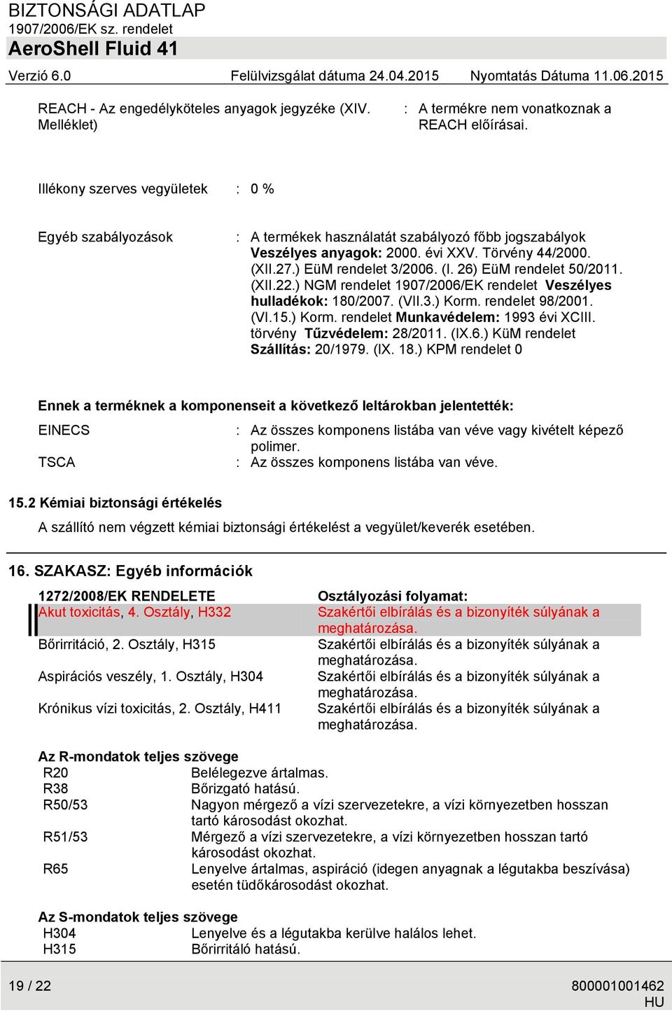 26) EüM rendelet 50/2011. (XII.22.) NGM rendelet 1907/2006/EK rendelet Veszélyes hulladékok: 180/2007. (VII.3.) Korm. rendelet 98/2001. (VI.15.) Korm. rendelet Munkavédelem: 1993 évi XCIII.