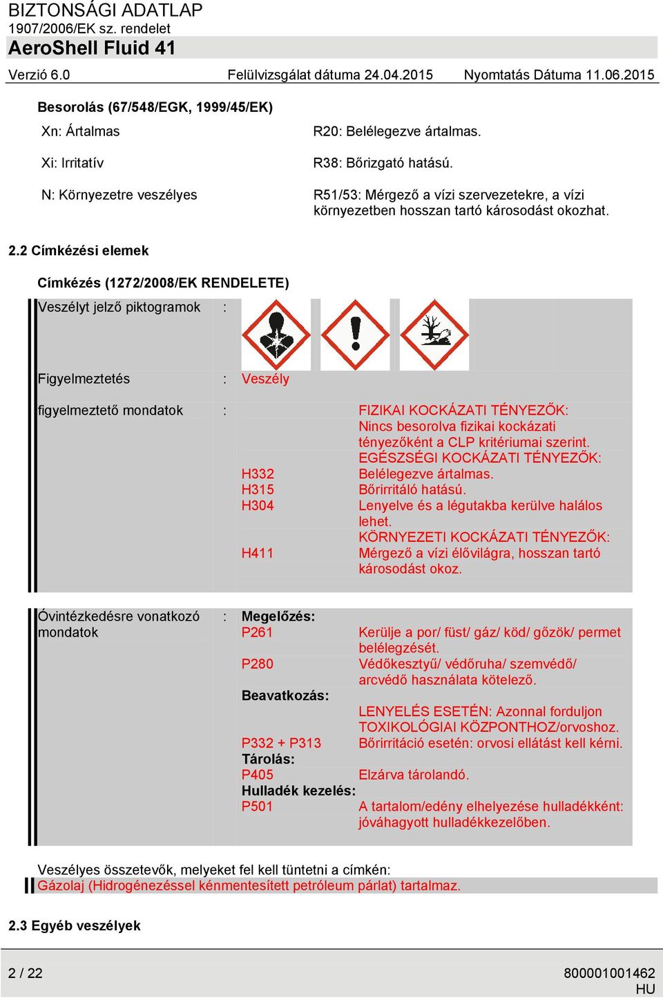 2 Címkézési elemek Címkézés (1272/2008/EK RENDELETE) Veszélyt jelző piktogramok : Figyelmeztetés : Veszély figyelmeztető mondatok : FIZIKAI KOCKÁZATI TÉNYEZŐK: Nincs besorolva fizikai kockázati