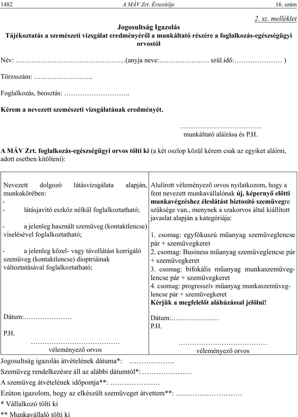 foglalkozás-egészségügyi orvos tölti ki (a két oszlop közül kérem csak az egyiket aláírni, adott esetben kitölteni): Nevezett dolgozó látásvizsgálata alapján, munkakörében: - - látásjavító eszköz