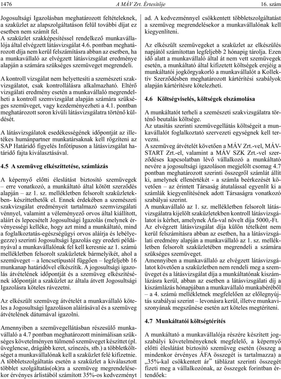 pontban meghatározott díja nem kerül felszámításra abban az esetben, ha a munkavállaló az elvégzett látásvizsgálat eredménye alapján a számára szükséges szemüveget megrendeli.