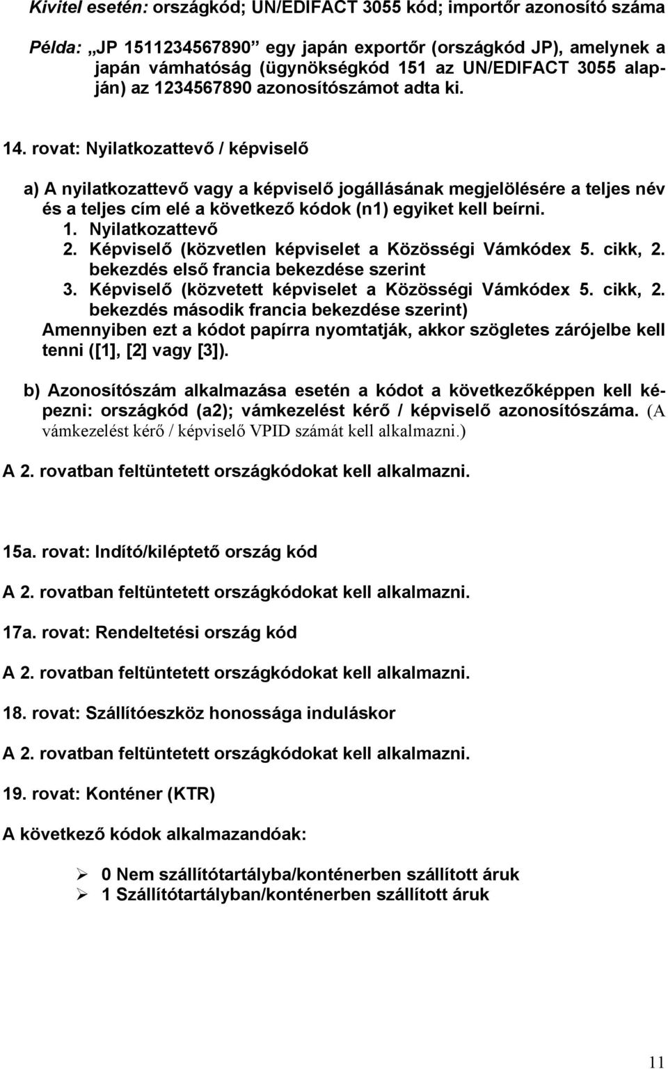 rovat: Nyilatkozattevő / képviselő a) A nyilatkozattevő vagy a képviselő jogállásának megjelölésére a teljes név és a teljes cím elé a következő kódok (n1) egyiket kell beírni. 1. Nyilatkozattevő 2.